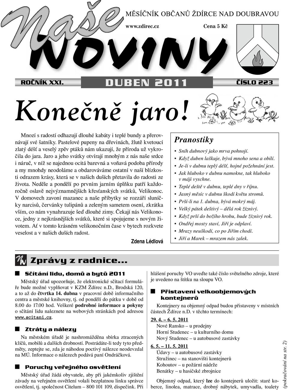 Jaro a jeho svátky otvírají mnohým z nás naše srdce i náruč, v níž se najednou ocitá barevná a voňavá podoba přírody a my mnohdy neodoláme a obdarováváme ostatní v naší blízkosti odrazem krásy, která