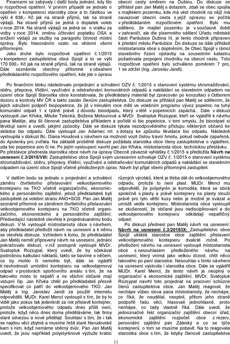 Na straně výdajů se jedná se o vratku za volby v roce 2014, změnu účtování poplatku OSA a sníţení výdajů za sluţby na paragrafu činnost místní správy. Bylo hlasováním vzato na vědomí všemi přítomnými.