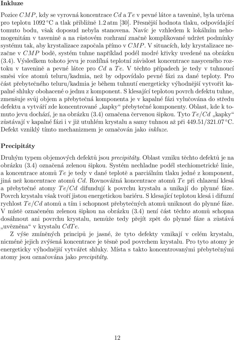 Navíc je vzhledem k lokálním nehomogenitám v tavenině a na růstovém rozhraní značně komplikované udržet podmínky systému tak, aby krystalizace započala přímo v CM P.