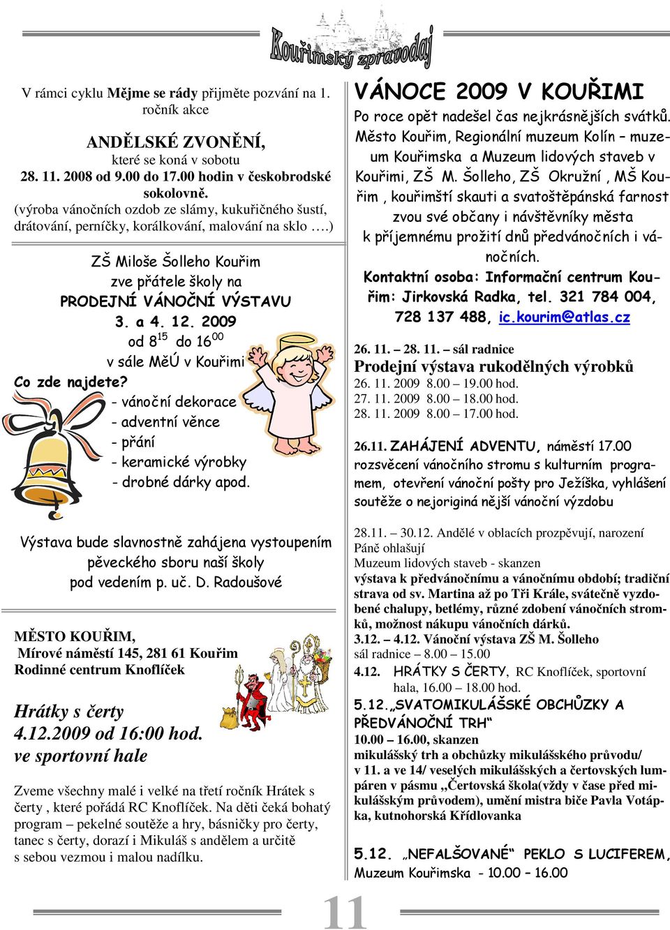 2009 od 8 15 do 16 00 v sále MěÚ v Kouřimi Co zde najdete? - vánoční dekorace - adventní věnce - přání - keramické výrobky - drobné dárky apod.