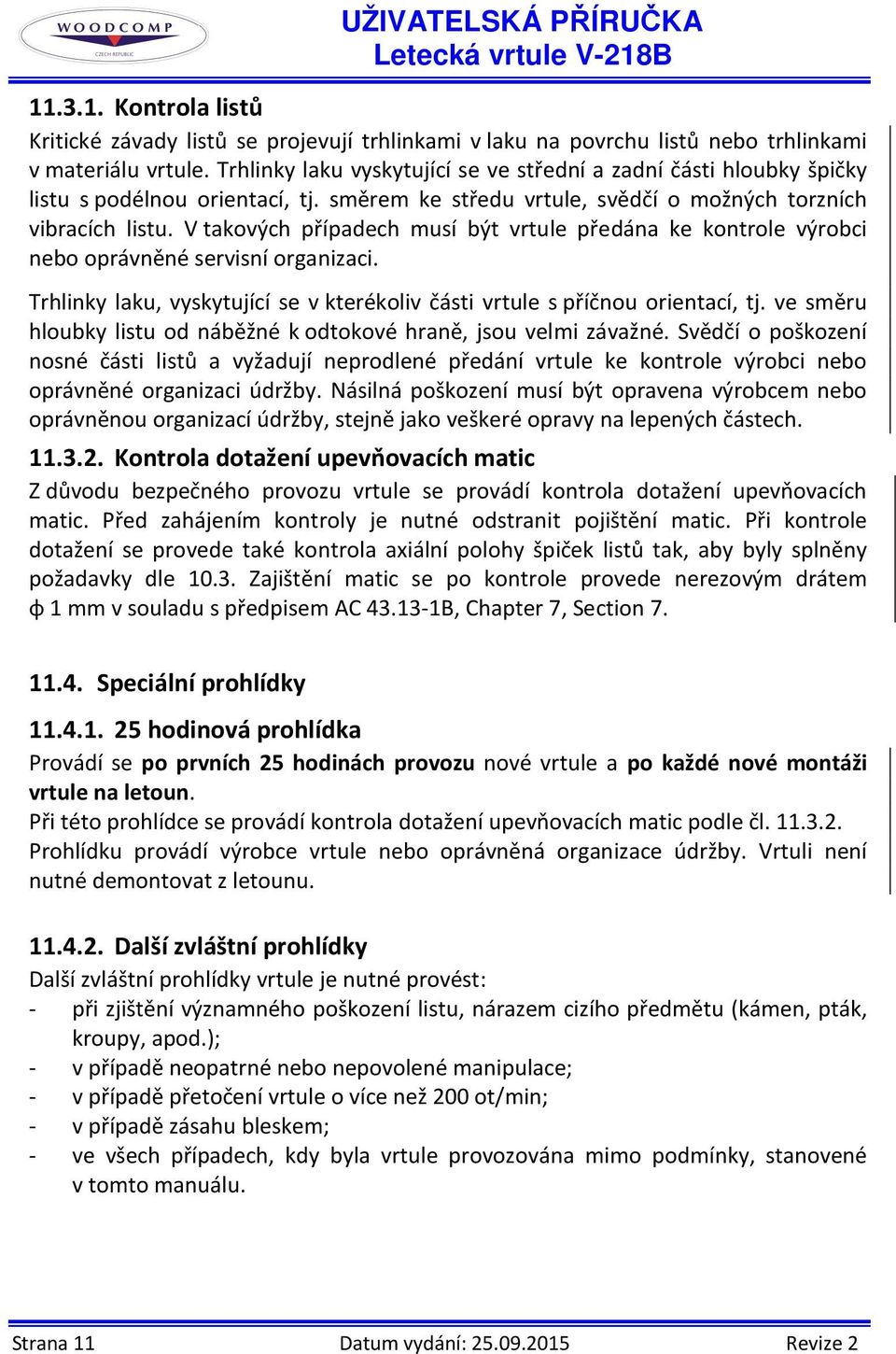 V takových případech musí být vrtule předána ke kontrole výrobci nebo oprávněné servisní organizaci. Trhlinky laku, vyskytující se v kterékoliv části vrtule s příčnou orientací, tj.