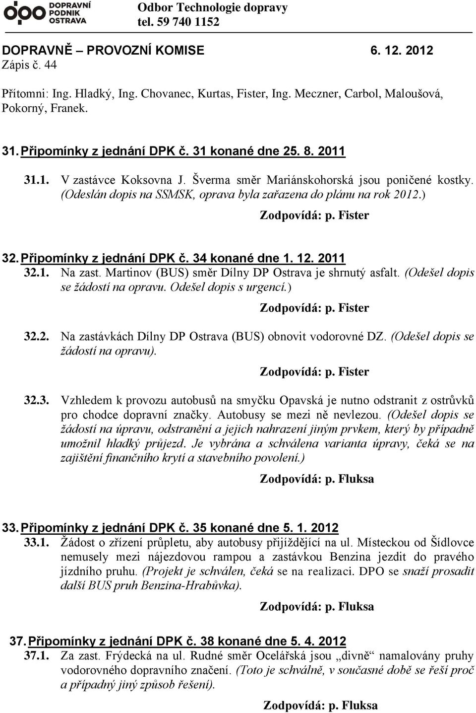 ) 32. Připomínky z jednání DPK č. 34 konané dne 1. 12. 2011 32.1. Na zast. Martinov (BUS) směr Dílny DP Ostrava je shrnutý asfalt. (Odešel dopis se žádostí na opravu. Odešel dopis s urgencí.) 32.2. Na zastávkách Dílny DP Ostrava (BUS) obnovit vodorovné DZ.