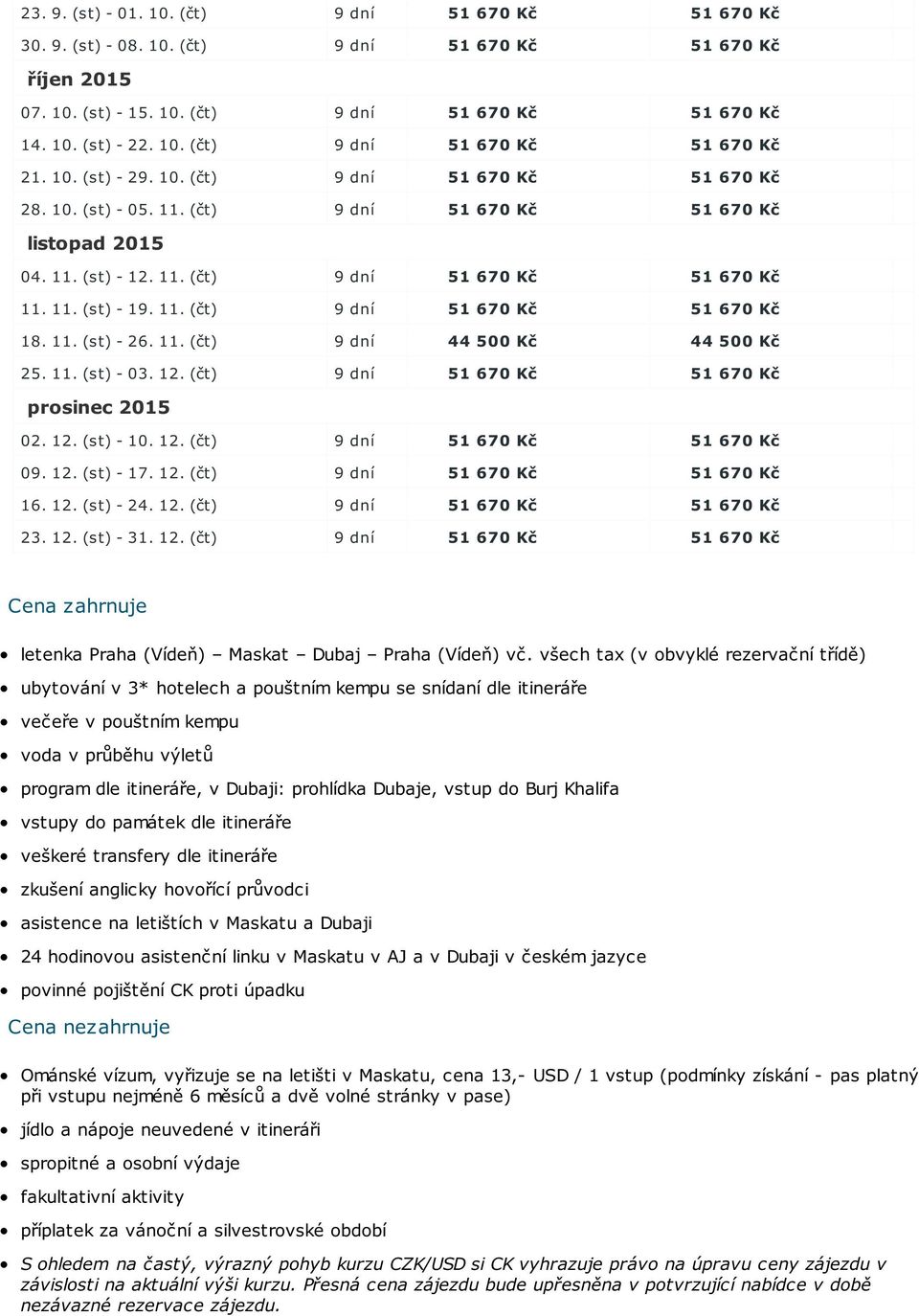 11. (st) - 26. 11. (čt) 9 dní 44 500 Kč 44 500 Kč 25. 11. (st) - 03. 12. (čt) 9 dní 51 670 Kč 51 670 Kč prosinec 2015 02. 12. (st) - 10. 12. (čt) 9 dní 51 670 Kč 51 670 Kč 09. 12. (st) - 17. 12. (čt) 9 dní 51 670 Kč 51 670 Kč 16.