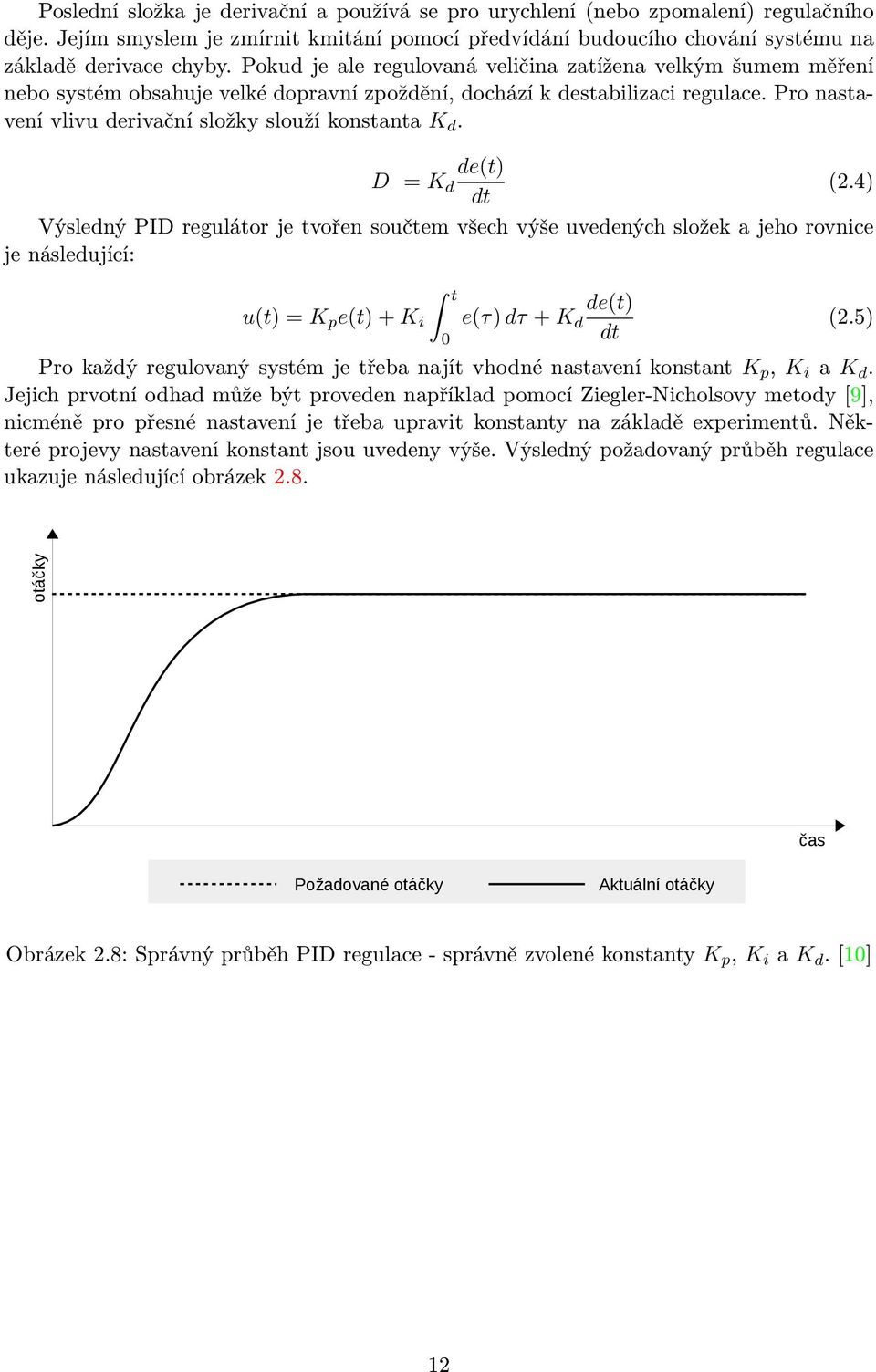 de(t) D = K d (2.4) dt Výsledný PID regulátor je tvořen součtem všech výše uvedených složek a jeho rovnice je následující: u(t) = K p e(t) + K i t 0 e(τ) dτ + K d de(t) dt (2.