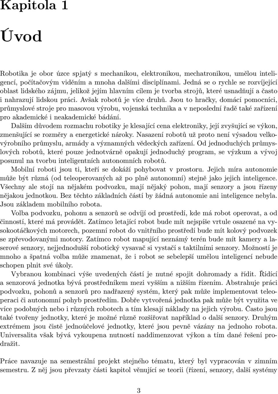 Jsou to hračky, domácí pomocníci, průmyslové stroje pro masovou výrobu, vojenská technika a v neposlední řadě také zařízení pro akademické i neakademické bádání.