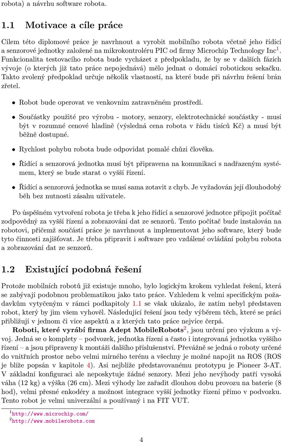 Funkcionalita testovacího robota bude vycházet z předpokladu, že by se v dalších fázích vývoje (o kterých již tato práce nepojednává) mělo jednat o domácí robotickou sekačku.