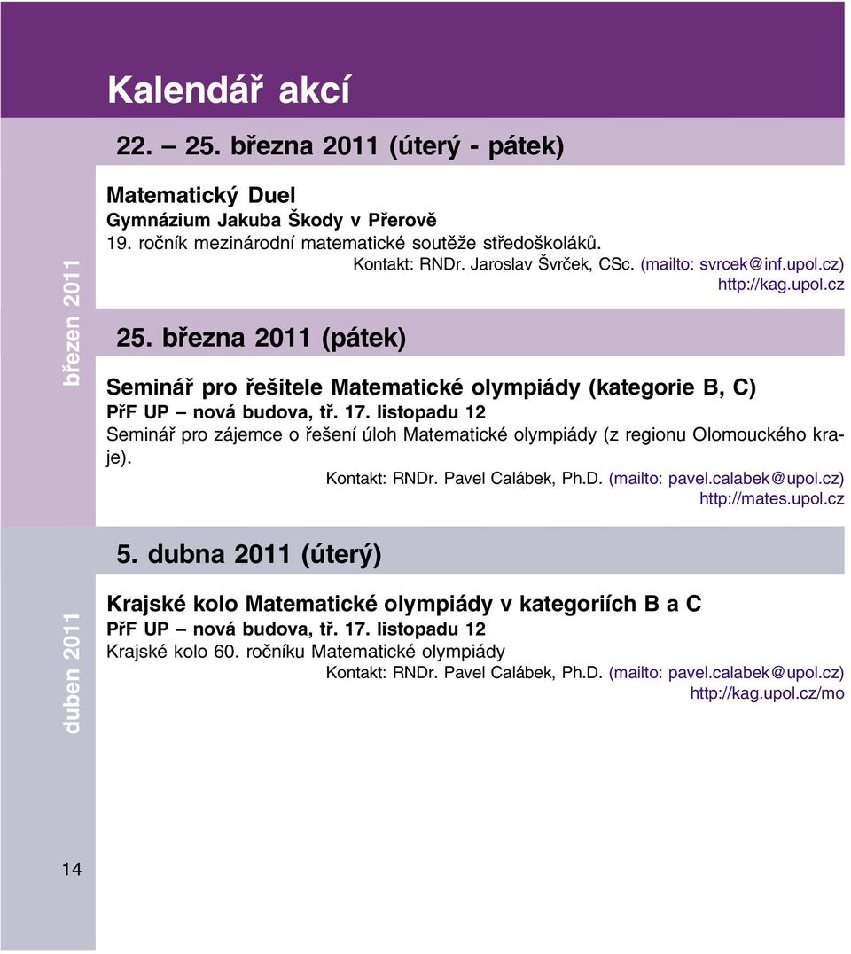 listopadu 12 Seminář pro zájemce o řešení úloh Matematické olympiády (z regionu Olomouckého kra je). Kontakt: RNDr. Pavel Calábek, Ph.D. (mailto: pavel.calabek@upol.cz) http://mates.upol.cz 5.