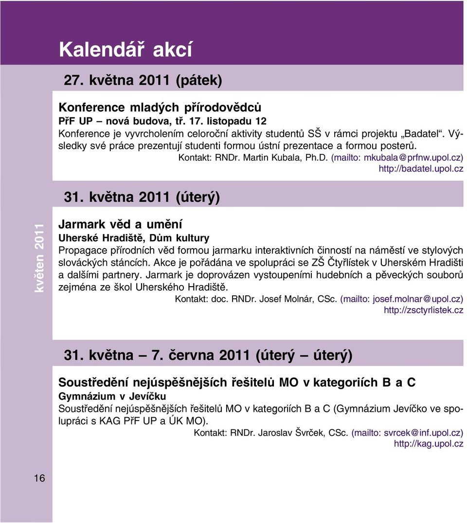 května 2011 (úterý) květen 2011 Jarmark věd a umění Uherské Hradiště, Dům kultury Propagace přírodních věd formou jarmarku interaktivních činností na náměstí ve stylových slováckých stáncích.