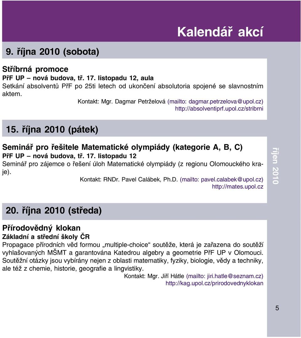 října 2010 (pátek) Seminář pro řešitele Matematické olympiády (kategorie A, B, C) PřF UP nová budova, tř. 17.