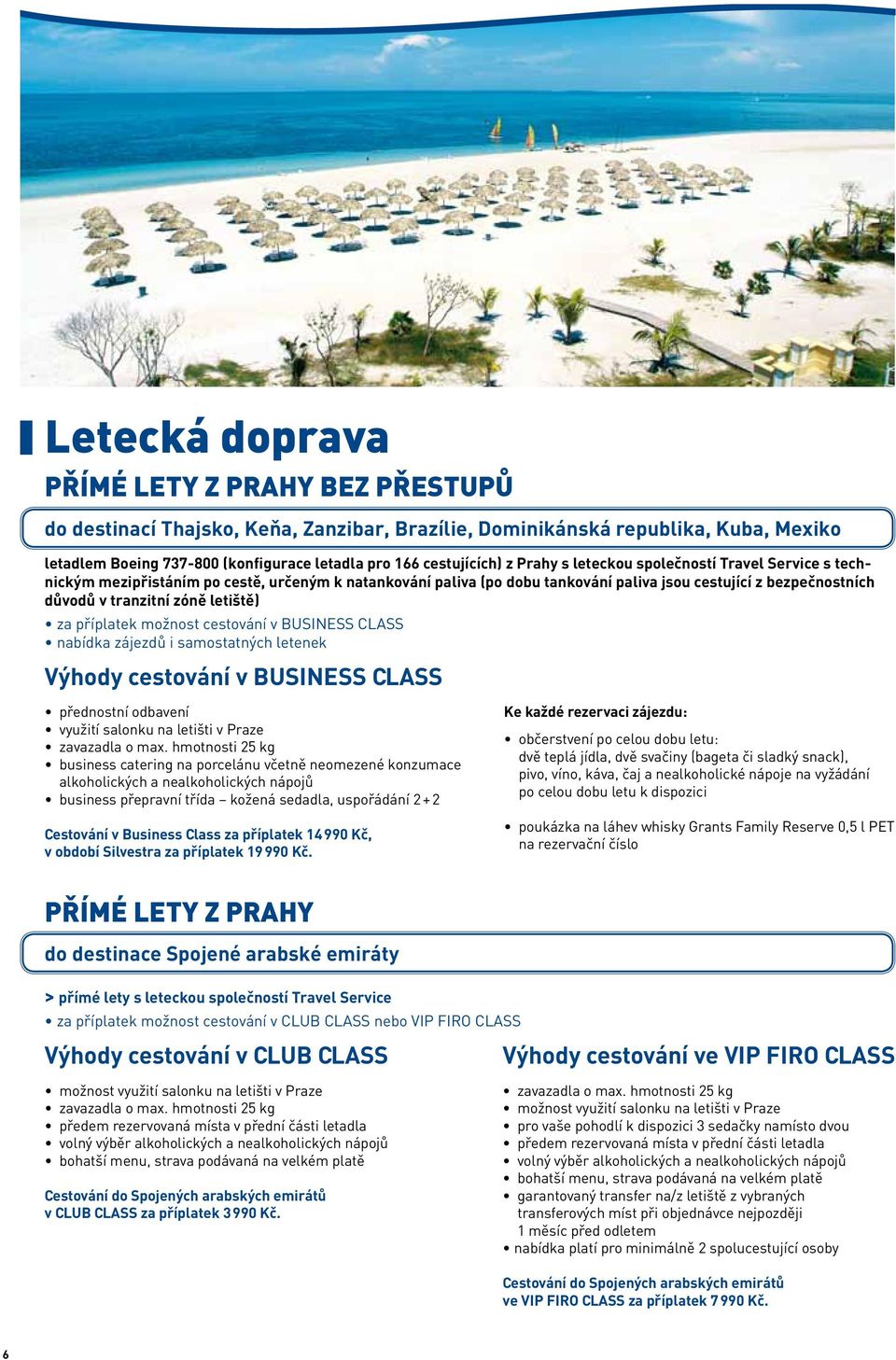 letiště) za příplatek možnost cestování v BUSINESS CLASS nabídka zájezdů i samostatných letenek Výhody cestování v BUSINESS CLASS přednostní odbavení využití salonku na letišti v Praze zavazadla o