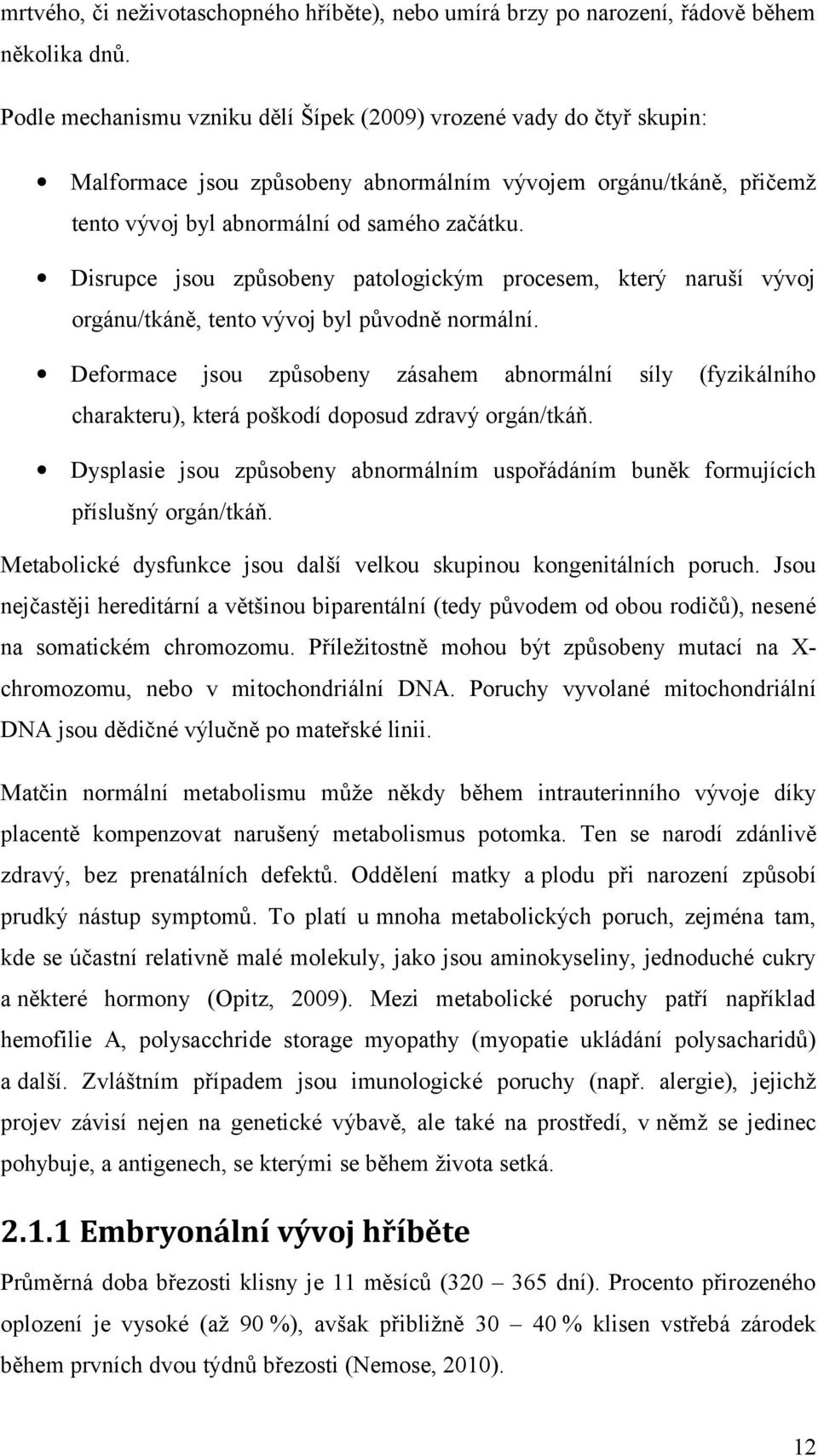 Disrupce jsou způsobeny patologickým procesem, který naruší vývoj orgánu/tkáně, tento vývoj byl původně normální.