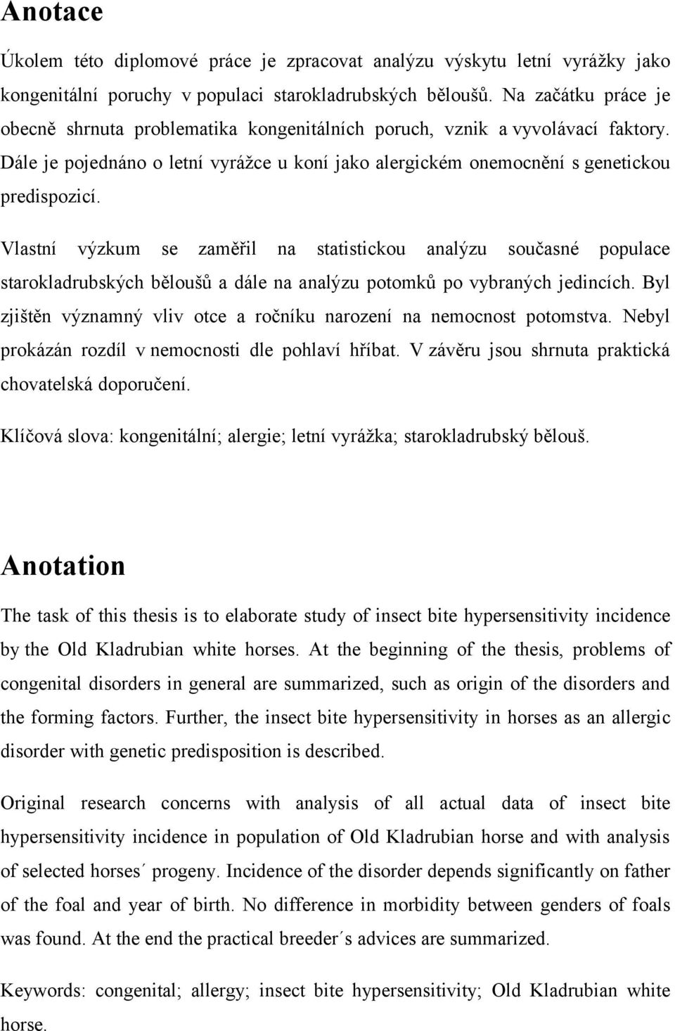 Vlastní výzkum se zaměřil na statistickou analýzu současné populace starokladrubských běloušů a dále na analýzu potomků po vybraných jedincích.