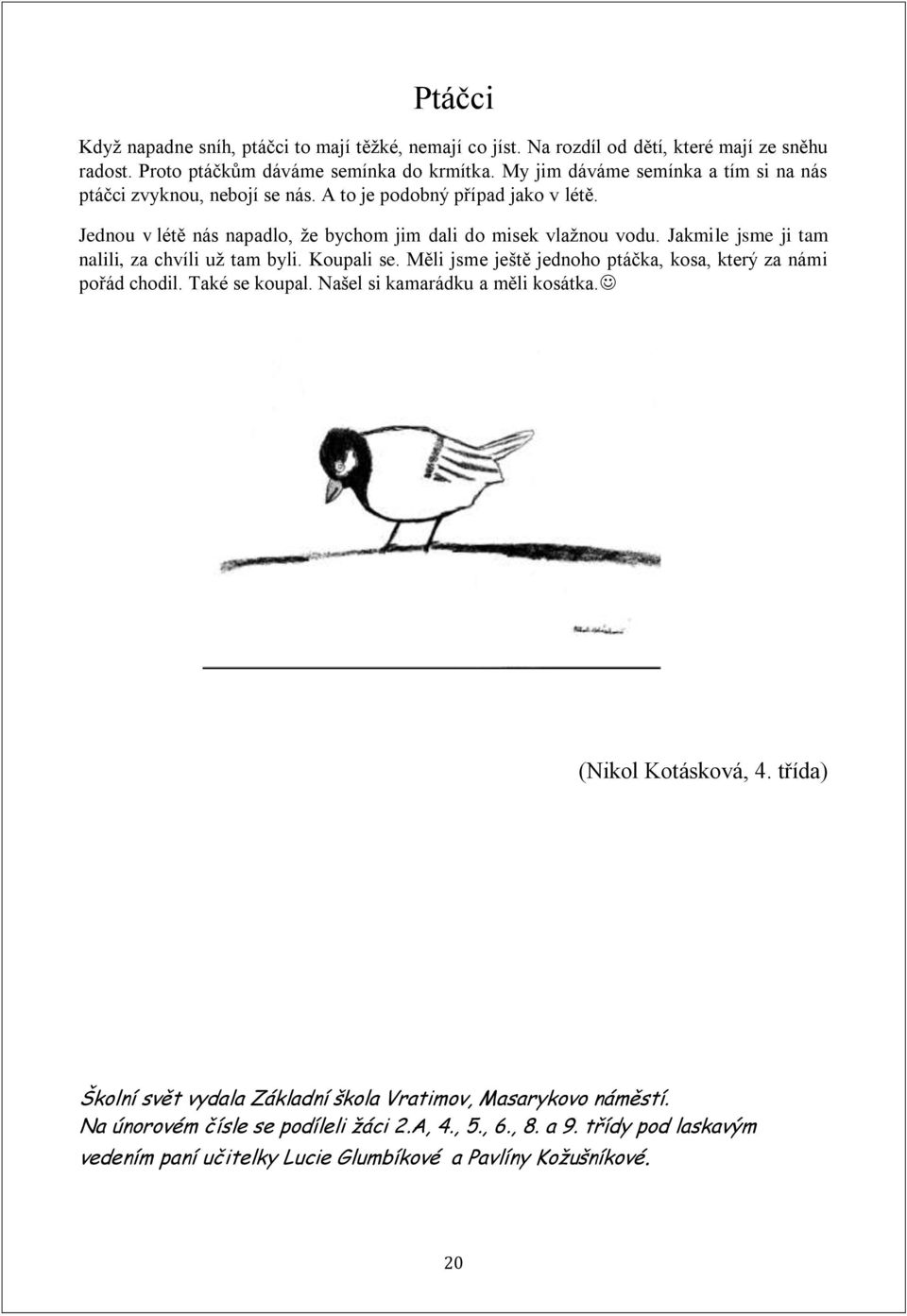 Jakmile jsme ji tam nalili, za chvíli už tam byli. Koupali se. Měli jsme ještě jednoho ptáčka, kosa, který za námi pořád chodil. Také se koupal. Našel si kamarádku a měli kosátka.