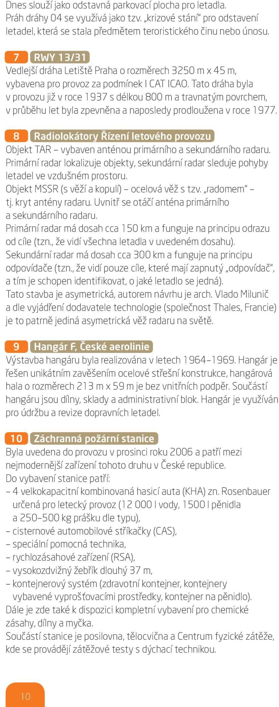 Tato dráha byla v provozu již v roce 1937 s délkou 800 m a travnatým povrchem, v průběhu let byla zpevněna a naposledy prodloužena v roce 1977.