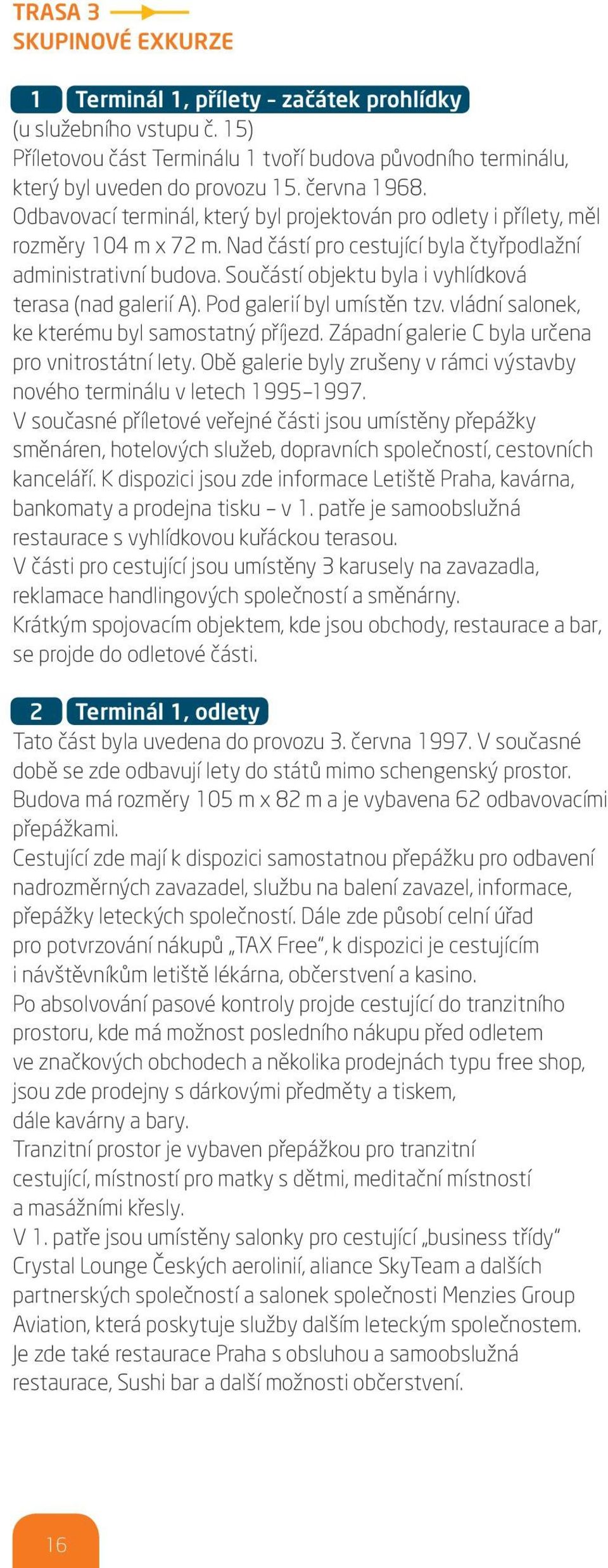 Součástí objektu byla i vyhlídková terasa (nad galerií A). Pod galerií byl umístěn tzv. vládní salonek, ke kterému byl samostatný příjezd. Západní galerie C byla určena pro vnitrostátní lety.