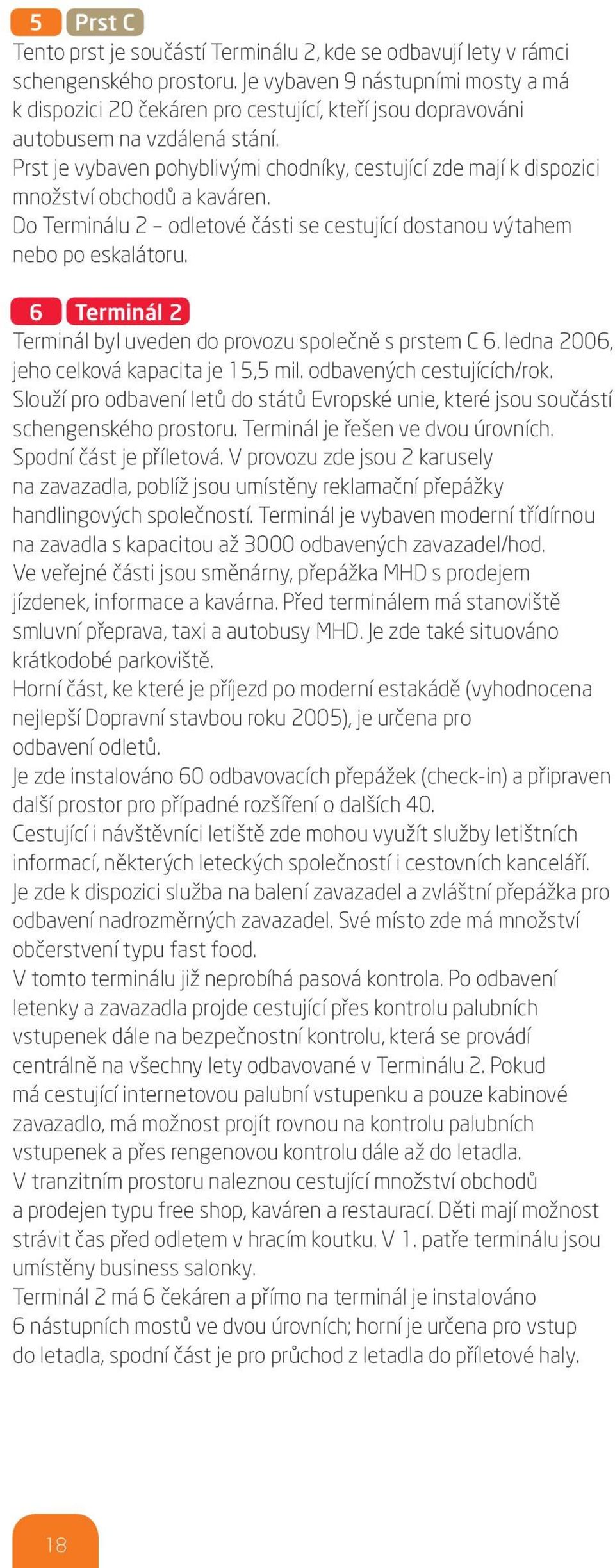 Prst je vybaven pohyblivými chodníky, cestující zde mají k dispozici množství obchodů a kaváren. Do Terminálu 2 odletové části se cestující dostanou výtahem nebo po eskalátoru.