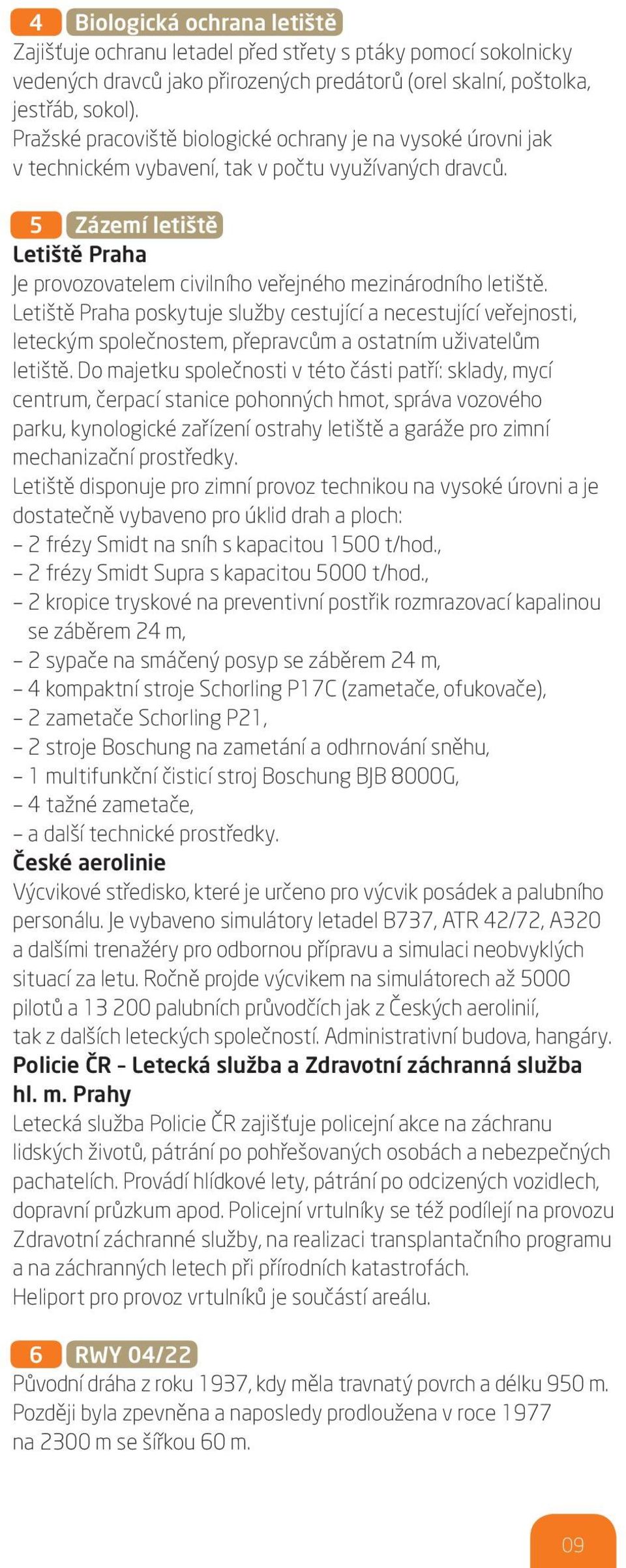 5 Zázemí letiště Letiště Praha Je provozovatelem civilního veřejného mezinárodního letiště.