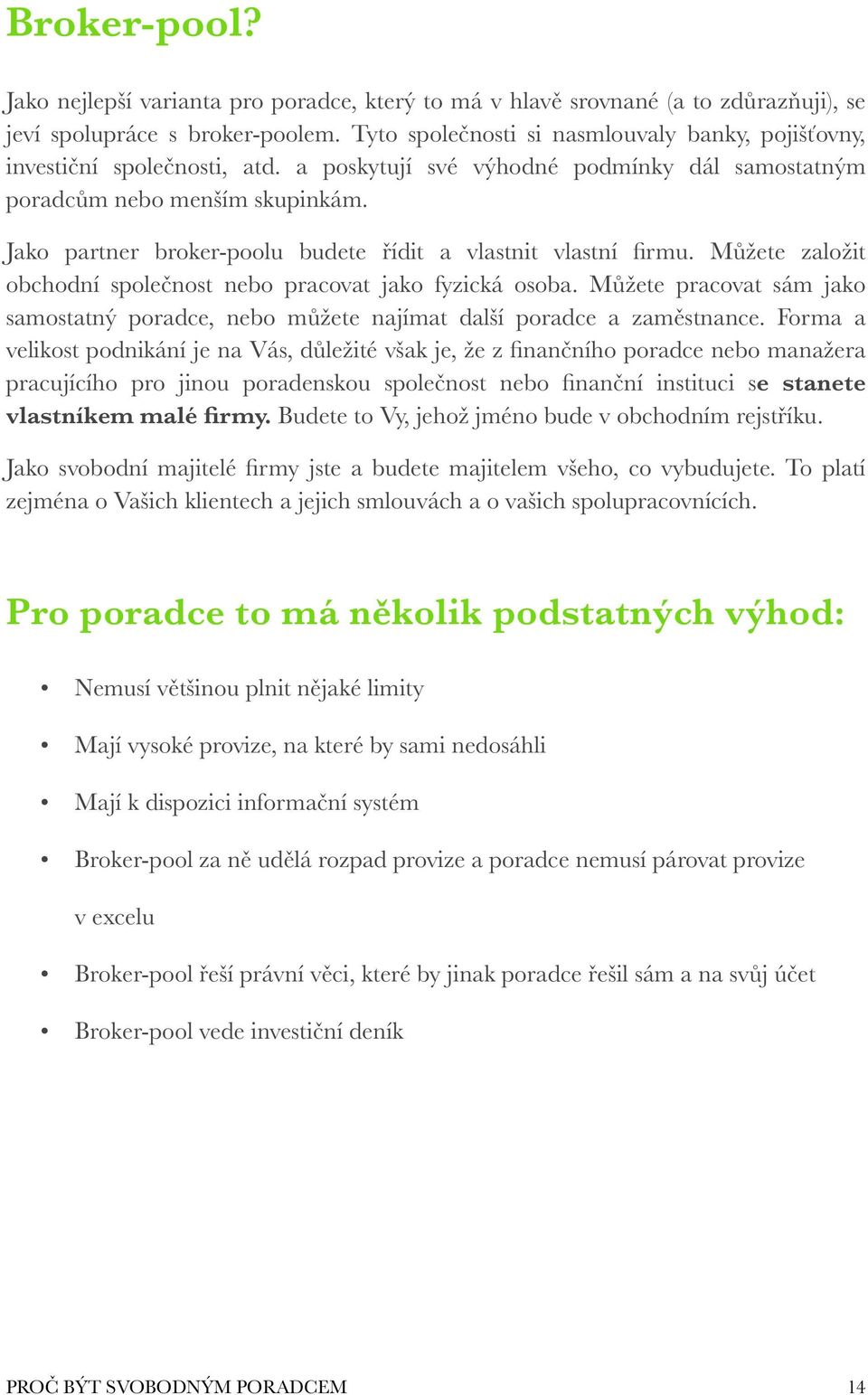 Jako partner broker-poolu budete řídit a vlastnit vlastní firmu. Můžete založit obchodní společnost nebo pracovat jako fyzická osoba.