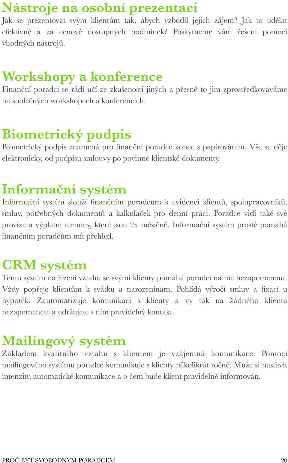 Biometrický podpis Biometrický podpis znamená pro finanční poradce konec s papírováním. Vše se děje elektronicky, od podpisu smlouvy po povinné klientské dokumenty.