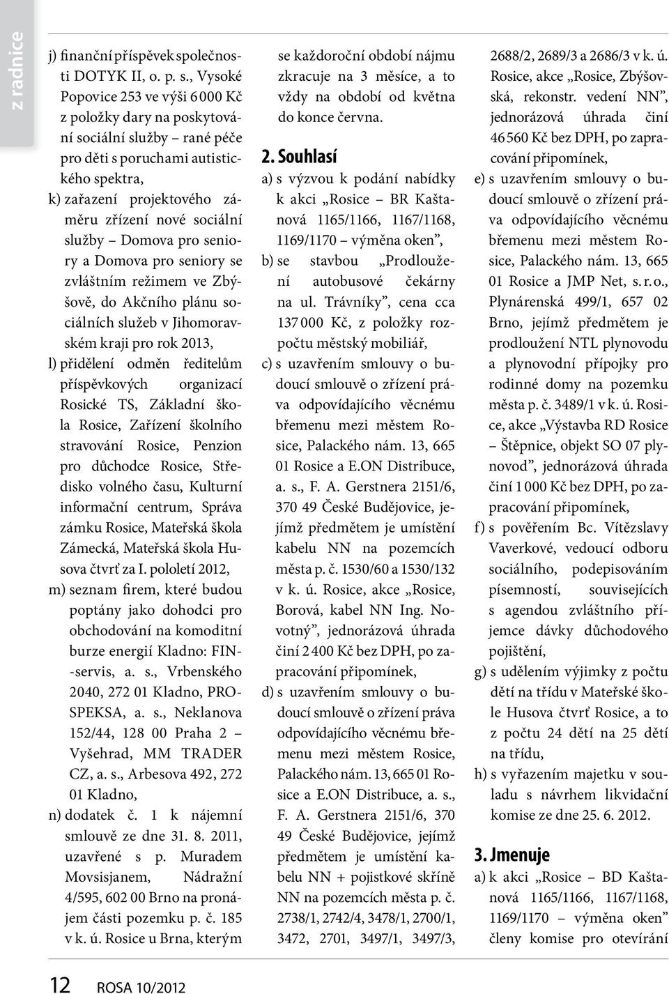 , Vysoké Popovice 253 ve výši 6 000 Kč z položky dary na poskytování sociální služby rané péče pro děti s poruchami autistického spektra, k) zařazení projektového záměru zřízení nové sociální služby