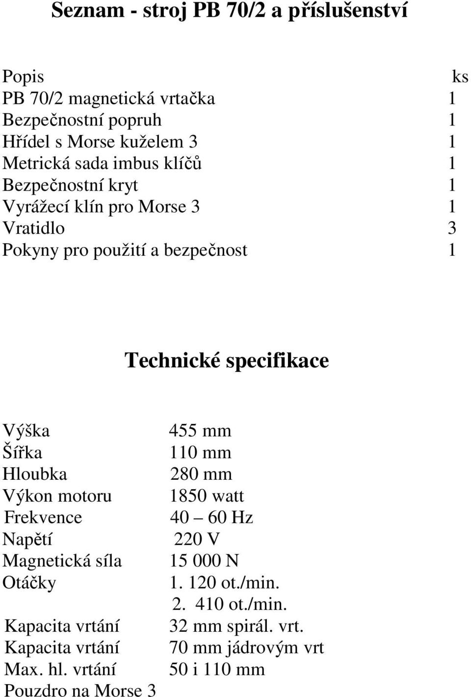 Výška Šířka Hloubka Výkon motoru Frekvence Napětí Magnetická síla Otáčky Kapacita vrtání Kapacita vrtání Max. hl.