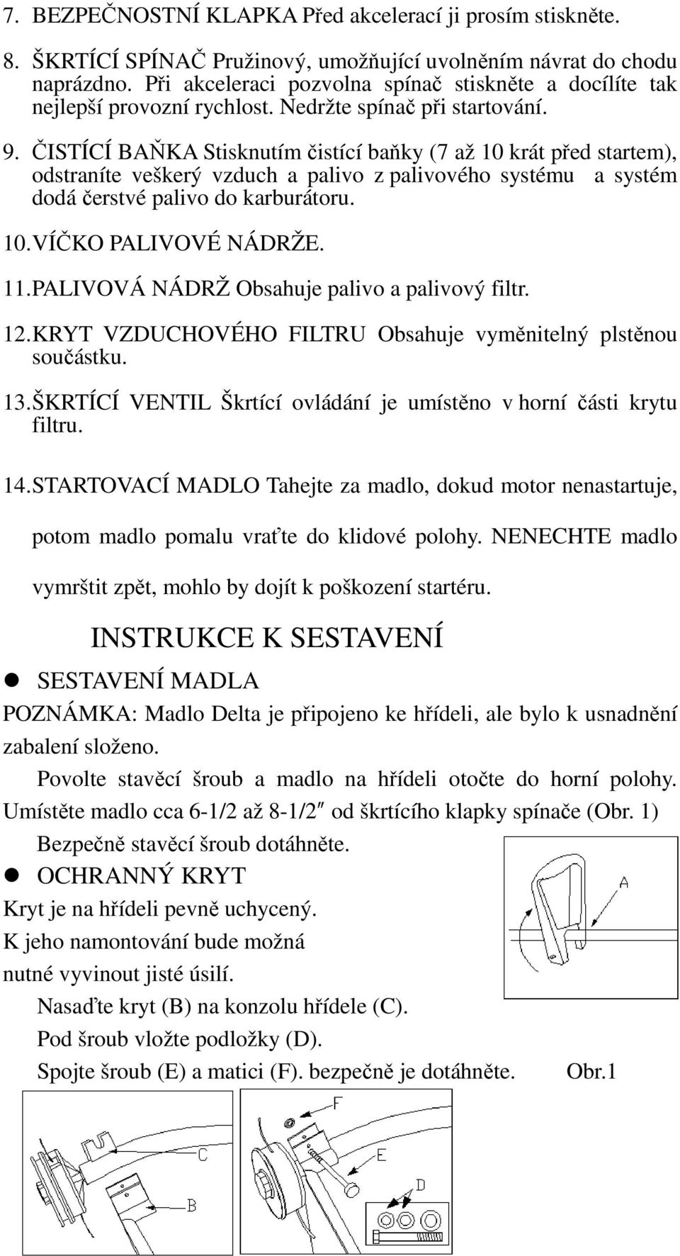 ČISTÍCÍ BAŇKA Stisknutím čistící baňky (7 až 10 krát před startem), odstraníte veškerý vzduch a palivo z palivového systému a systém dodá čerstvé palivo do karburátoru. 10. VÍČKO PALIVOVÉ NÁDRŽE. 11.