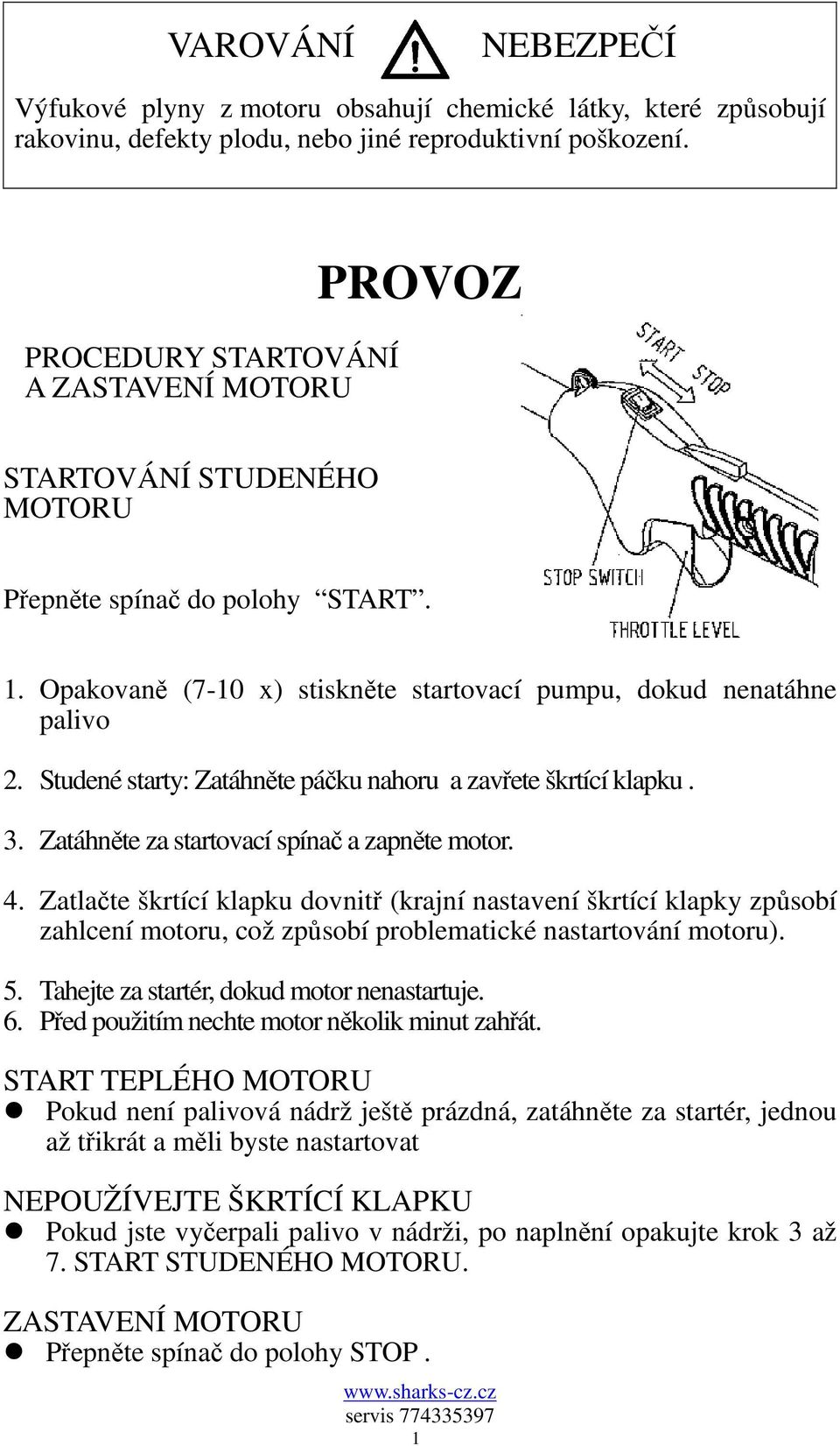 Studené starty: Zatáhněte páčku nahoru a zavřete škrtící klapku. 3. Zatáhněte za startovací spínač a zapněte motor. 4.