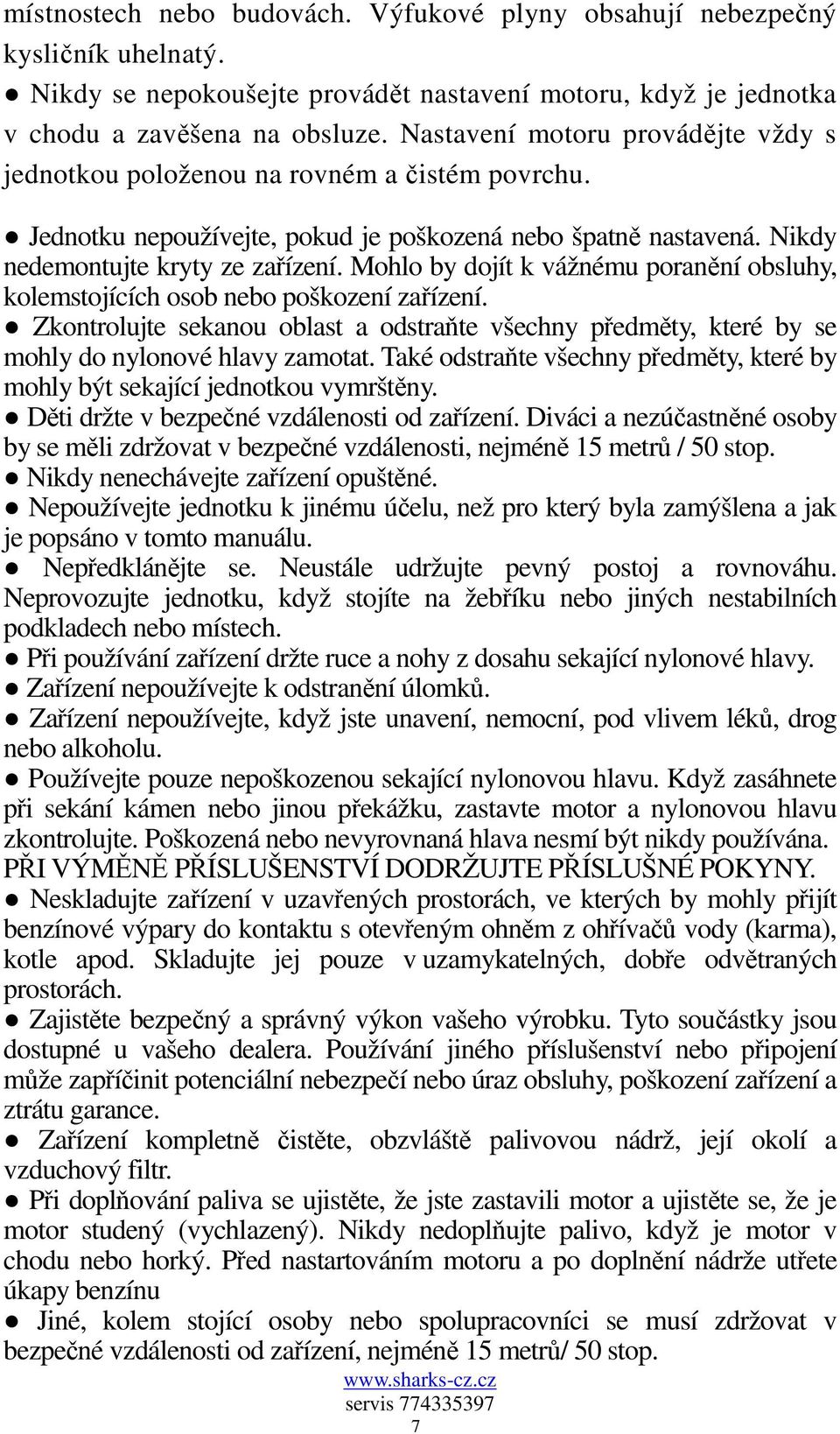 Mohlo by dojít k vážnému poranění obsluhy, kolemstojících osob nebo poškození zařízení. Zkontrolujte sekanou oblast a odstraňte všechny předměty, které by se mohly do nylonové hlavy zamotat.