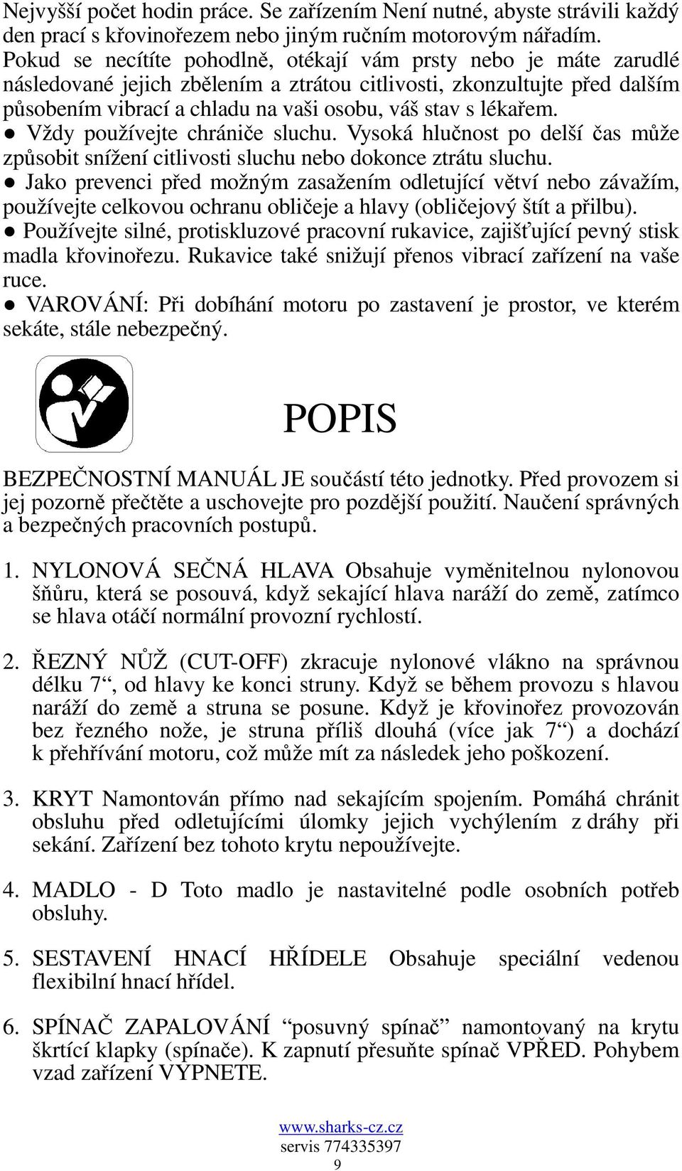 lékařem. Vždy používejte chrániče sluchu. Vysoká hlučnost po delší čas může způsobit snížení citlivosti sluchu nebo dokonce ztrátu sluchu.