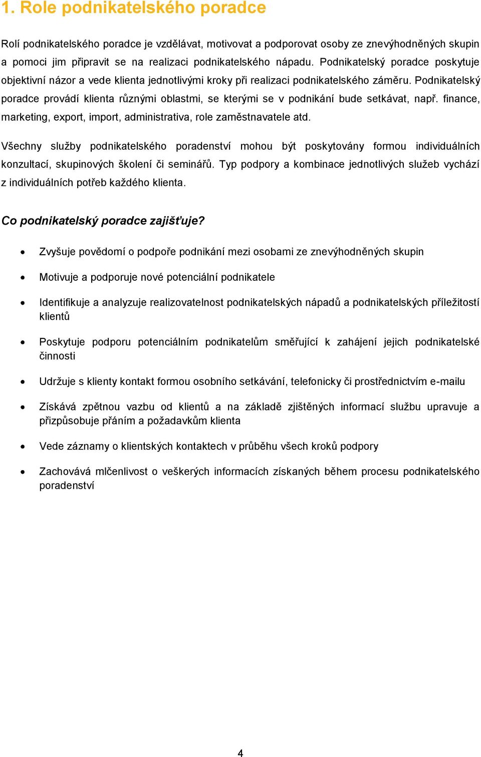 Podnikatelský poradce provádí klienta různými oblastmi, se kterými se v podnikání bude setkávat, např. finance, marketing, export, import, administrativa, role zaměstnavatele atd.