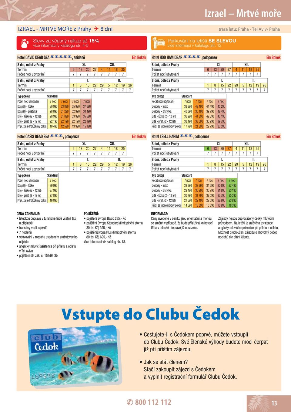 Termín 1 8 15 22 29 5 12 19 26 Počet nocí ubytování 7 nocí 7 nocí 7 nocí 7 nocí Dospělý - lůžko 30 990 33 890 35 990 37 690 Dospělý - přistýlka 28 890 31 290 32 990 34 490 Dítě - lůžko (2-12 let) 28