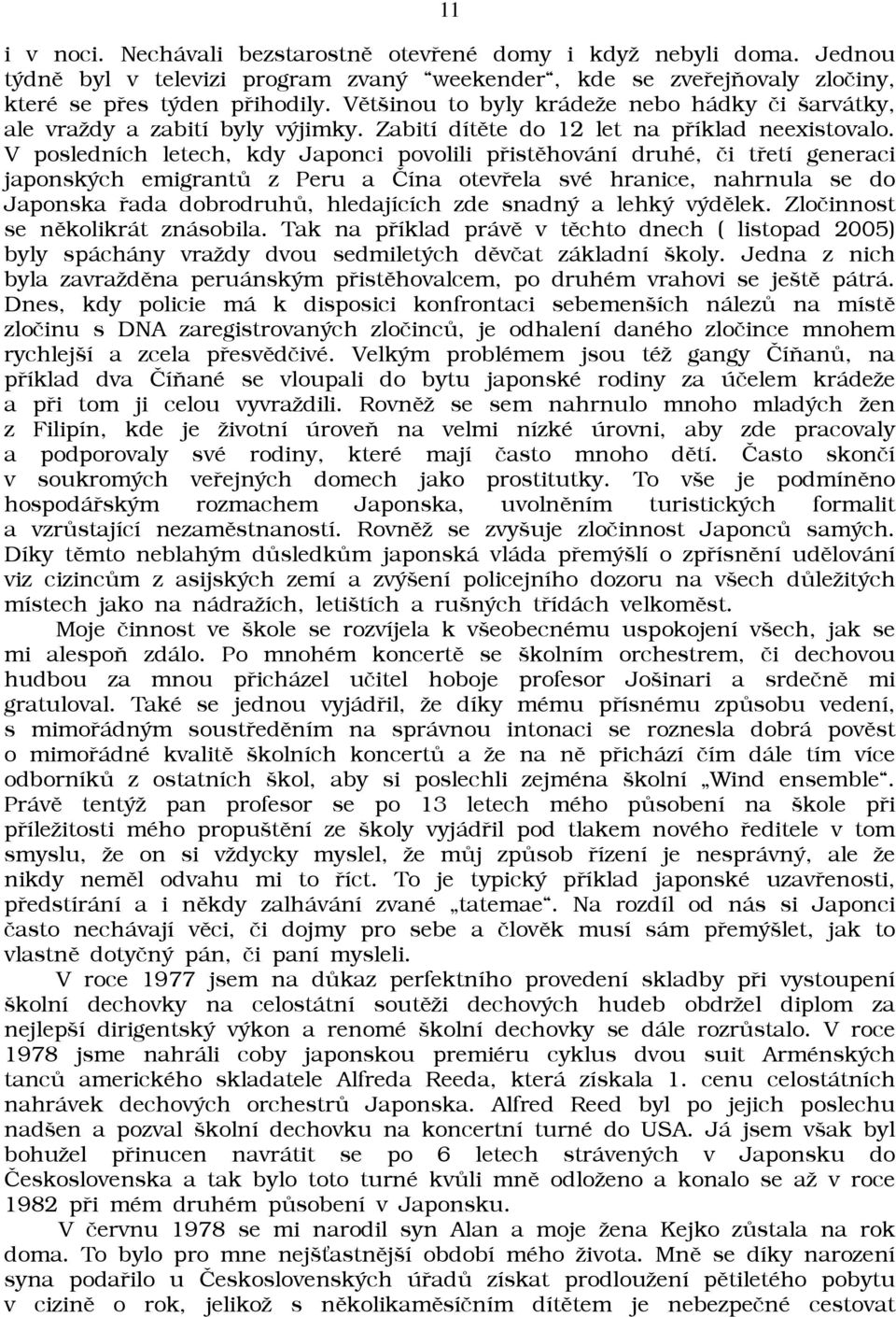 V posledních letech, kdy Japonci povolili pøistìhování druhé, èi tøetí generaci japonských emigrantù z Peru a Èína otevøela své hranice, nahrnula se do Japonska øada dobrodruhù, hledajících zde