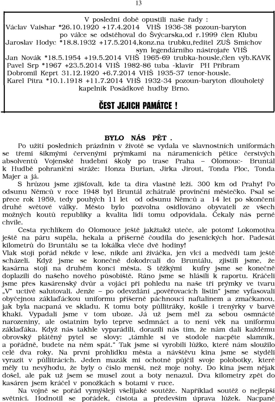 12.1920 +6.7.2014 VHŠ 1935-37 tenor-housle. Karel Pitra *10.1.1918 +11.7.2014 VHŠ 1932-34 pozoun-baryton dlouholetý kapelník Posádkové hudby Brno.»EST JEJICH PAM TCE! BYLO NÁS PÌT.