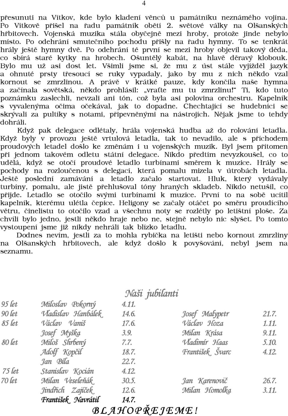 Po odehrání té první se mezi hroby objevil takový dìda, co sbírá staré kytky na hrobech. Ošuntìlý kabát, na hlavì dìravý klobouk. Bylo mu uā asi dost let.