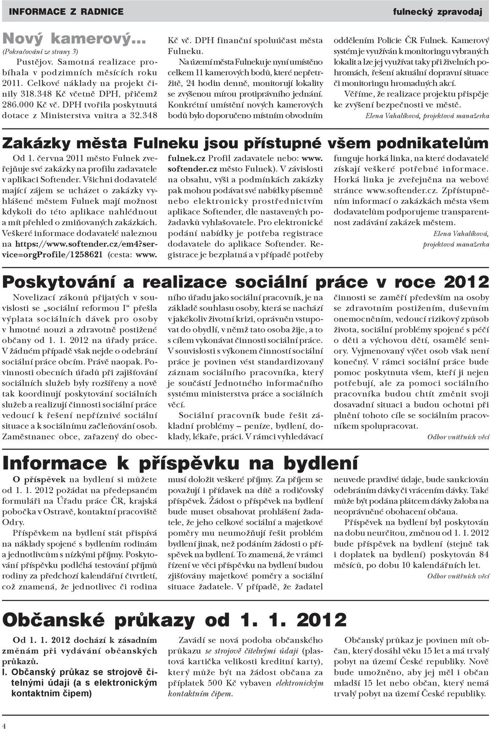 Na území města Fulneku je nyní umístěno celkem 11 kamerových bodů, které nepřetržitě, 24 hodin denně, monitorují lokality se zvýšenou mírou protiprávního jednání.