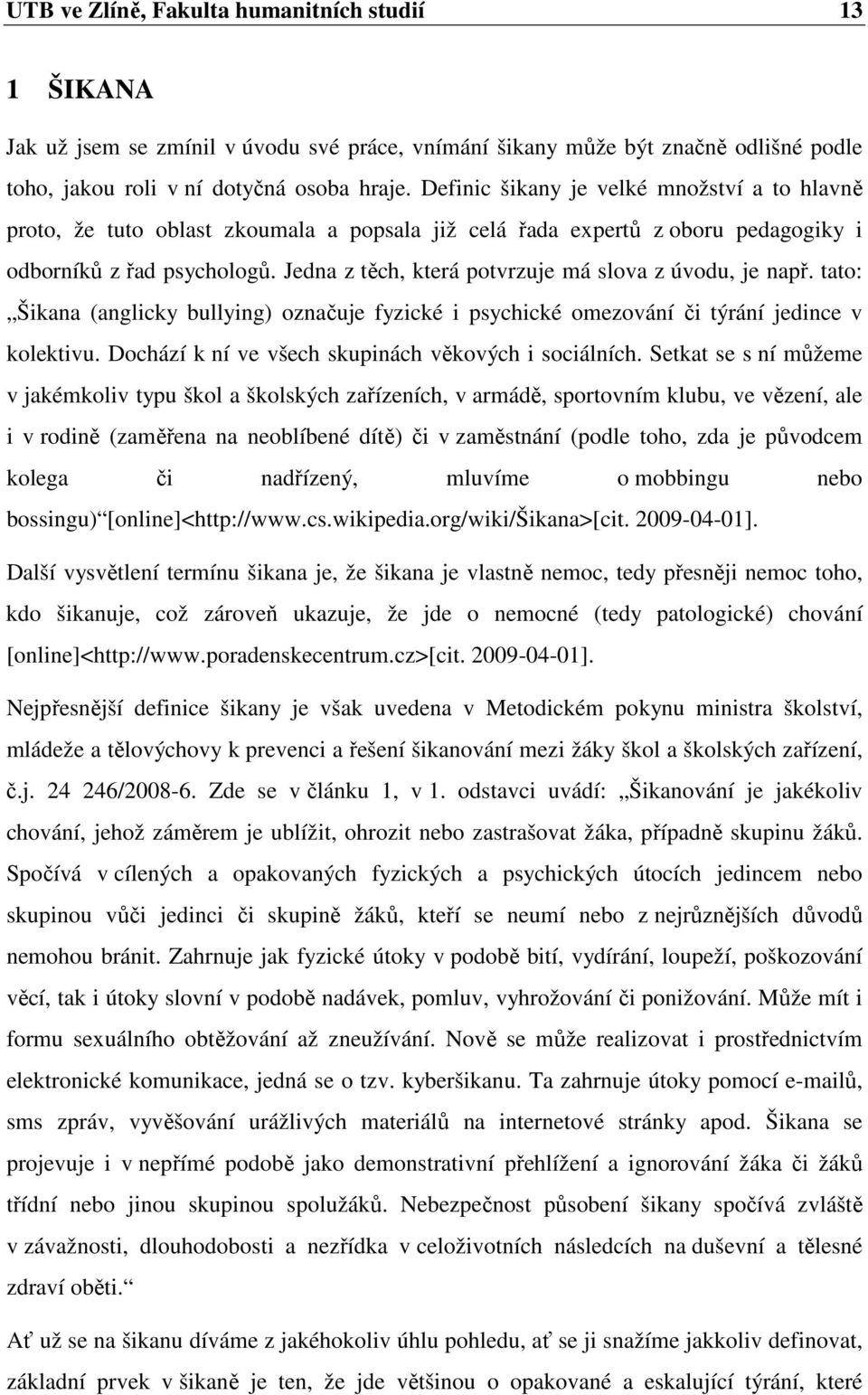 Jedna z těch, která potvrzuje má slova z úvodu, je např. tato: Šikana (anglicky bullying) označuje fyzické i psychické omezování či týrání jedince v kolektivu.