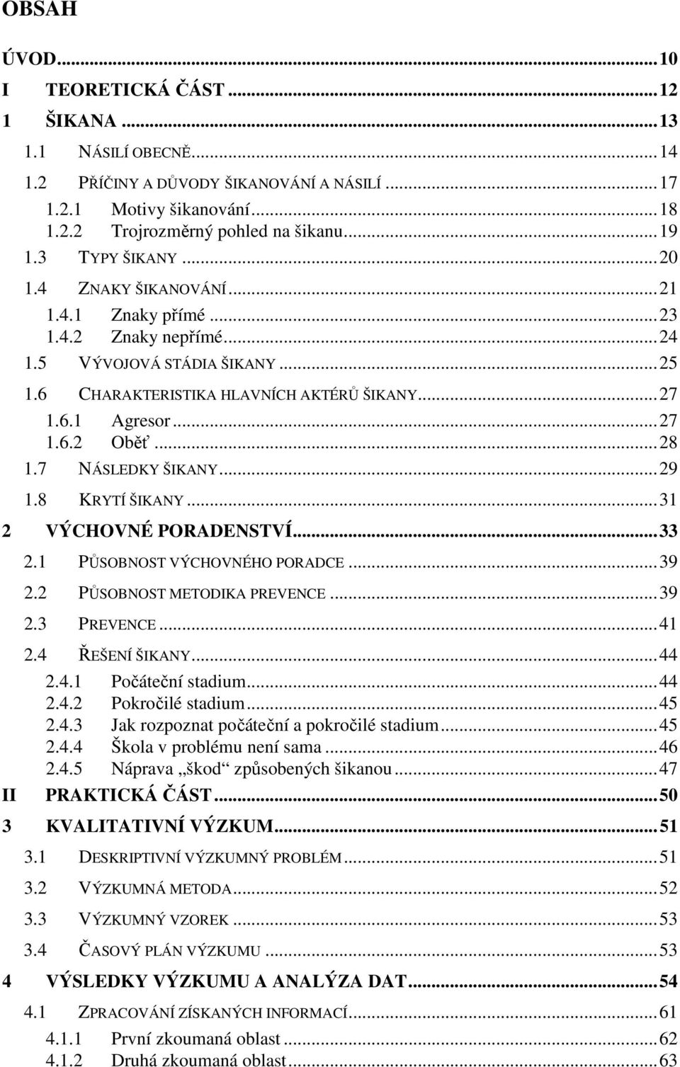 .. 28 1.7 NÁSLEDKY ŠIKANY... 29 1.8 KRYTÍ ŠIKANY... 31 2 VÝCHOVNÉ PORADENSTVÍ... 33 2.1 PŮSOBNOST VÝCHOVNÉHO PORADCE... 39 2.2 PŮSOBNOST METODIKA PREVENCE... 39 2.3 PREVENCE... 41 2.4 ŘEŠENÍ ŠIKANY.