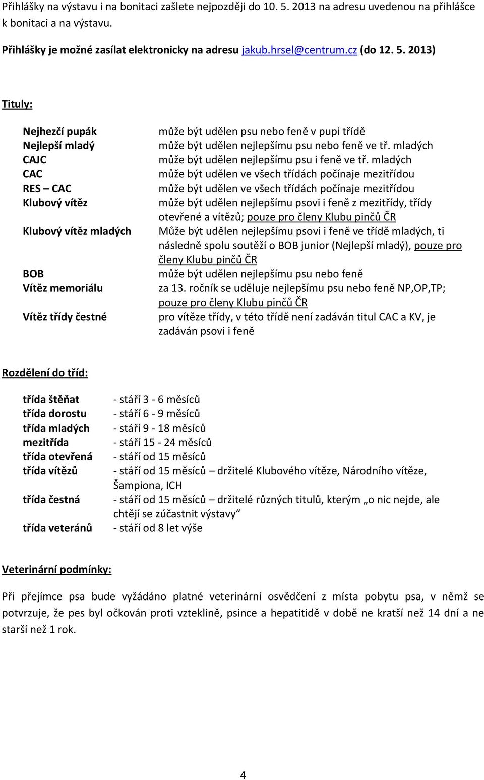 2013) Tituly: Nejhezčí pupák Nejlepší mladý CAJC CAC RES CAC Klubový vítěz Klubový vítěz mladých BOB Vítěz memoriálu Vítěz třídy čestné může být udělen psu nebo feně v pupi třídě může být udělen