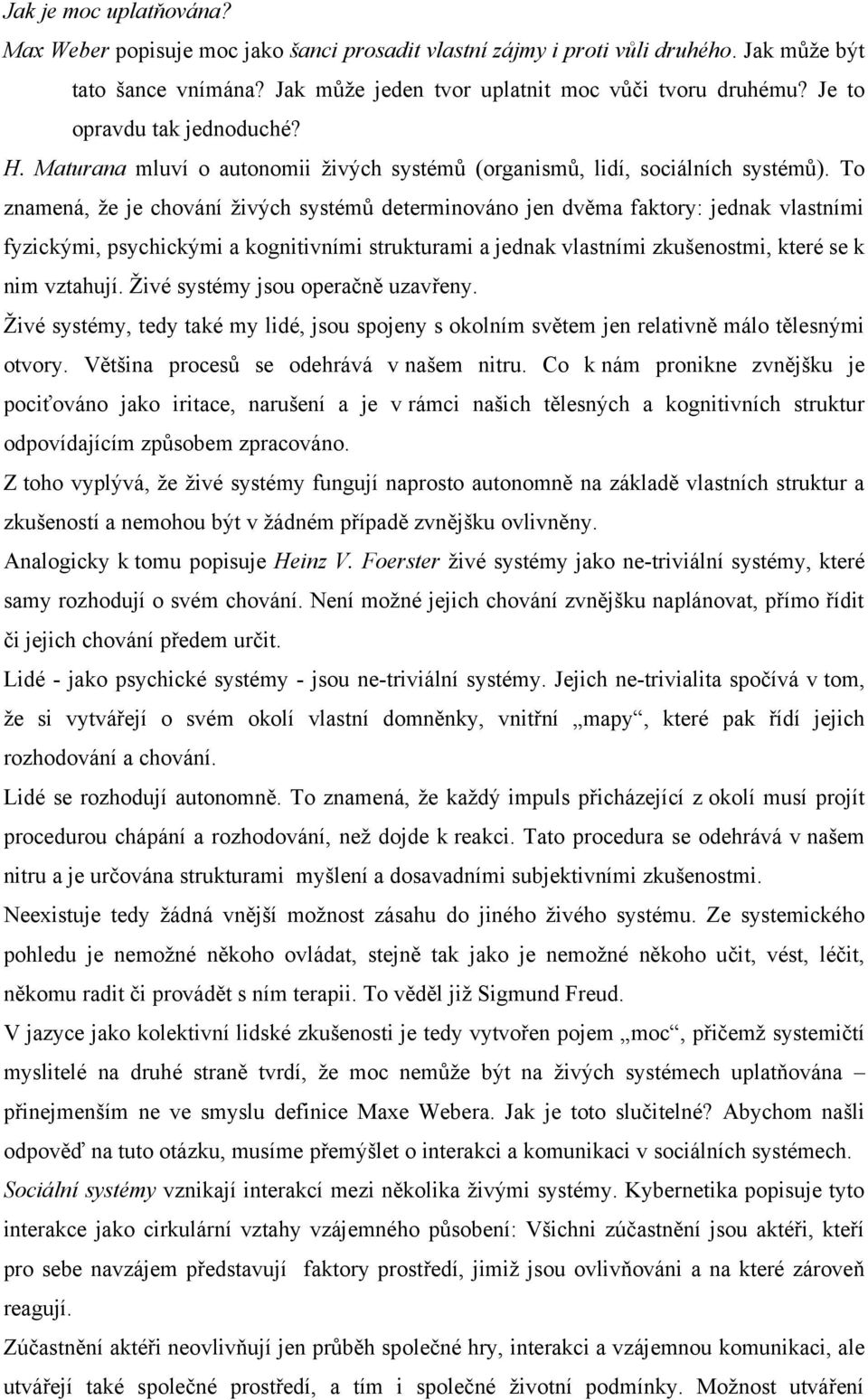 To znamená, že je chování živých systémů determinováno jen dvěma faktory: jednak vlastními fyzickými, psychickými a kognitivními strukturami a jednak vlastními zkušenostmi, které se k nim vztahují.