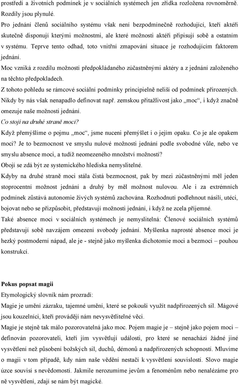 Teprve tento odhad, toto vnitřní zmapování situace je rozhodujícím faktorem jednání. Moc vzniká z rozdílu možností předpokládaného zúčastněnými aktéry a z jednání založeného na těchto předpokladech.