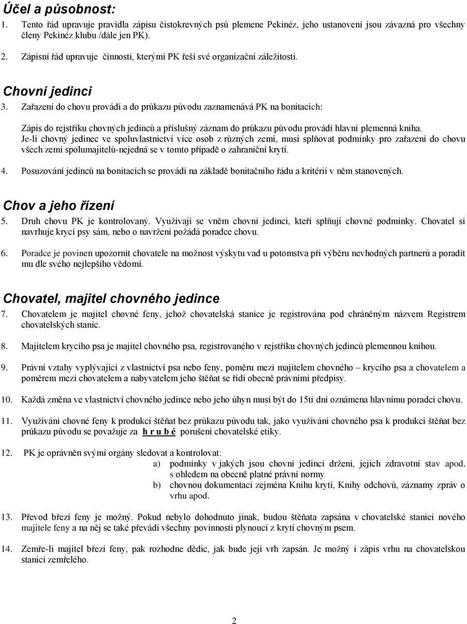 Zařazení do chovu provádí a do průkazu původu zaznamenává PK na bonitacích: Zápis do rejstříku chovných jedinců a příslušný záznam do průkazu původu provádí hlavní plemenná kniha.