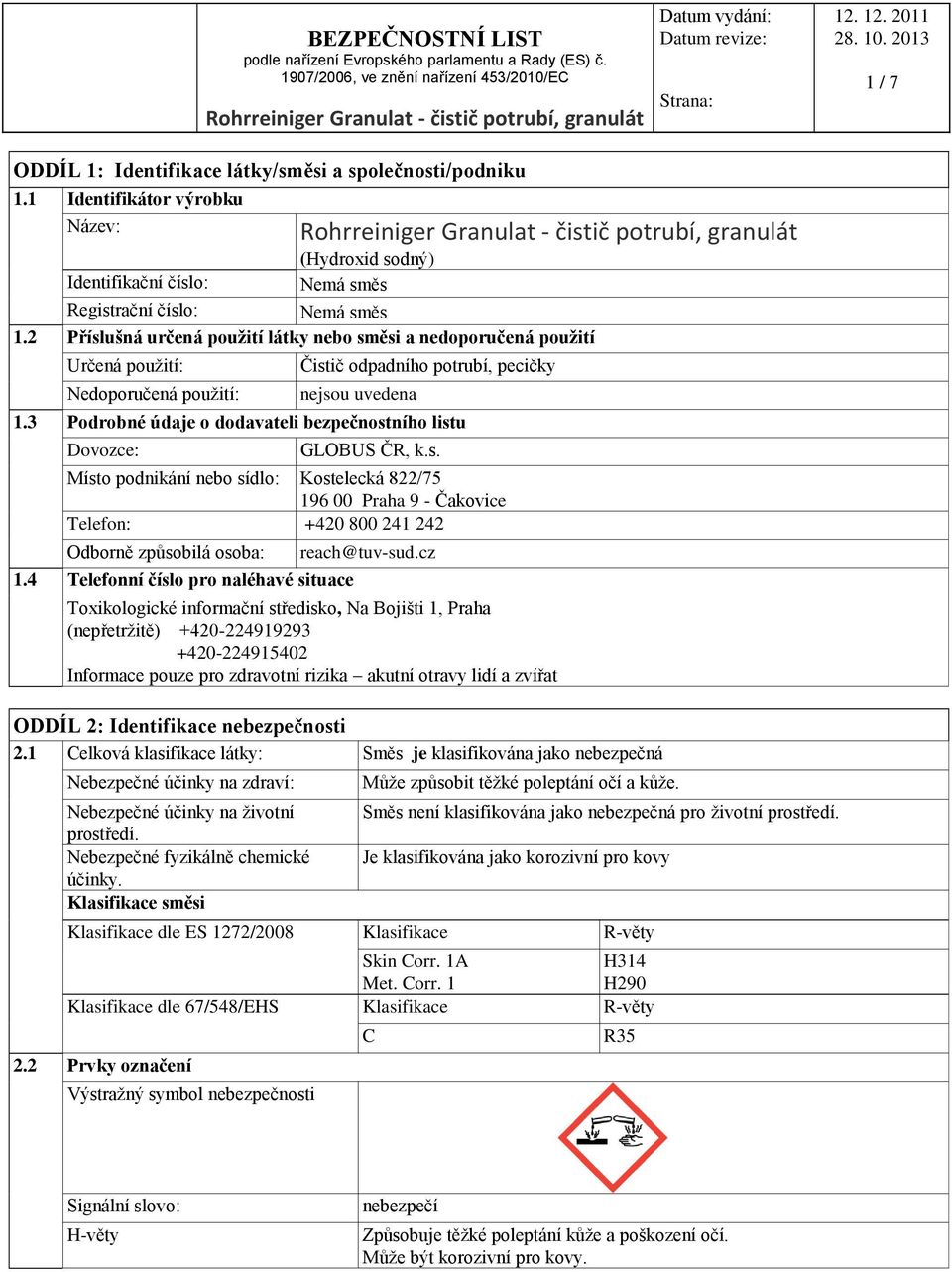 3 Podrobné údaje o dodavateli bezpečnostního listu Dovozce: GLOBUS ČR, k.s. Místo podnikání nebo sídlo: Kostelecká 822/75 196 00 Praha 9 - Čakovice Telefon: +420 800 241 242 Odborně způsobilá osoba: 1.