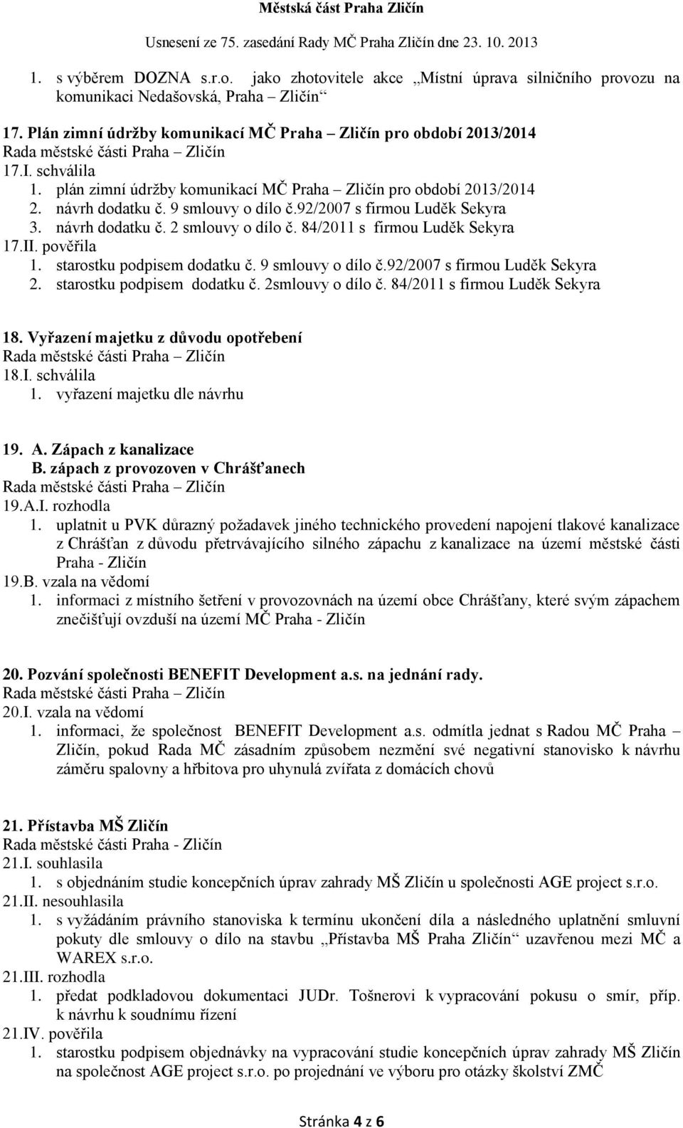 84/2011 s firmou Luděk Sekyra 17.II. pověřila 1. starostku podpisem dodatku č. 9 smlouvy o dílo č.92/2007 s firmou Luděk Sekyra 2. starostku podpisem dodatku č. 2smlouvy o dílo č.