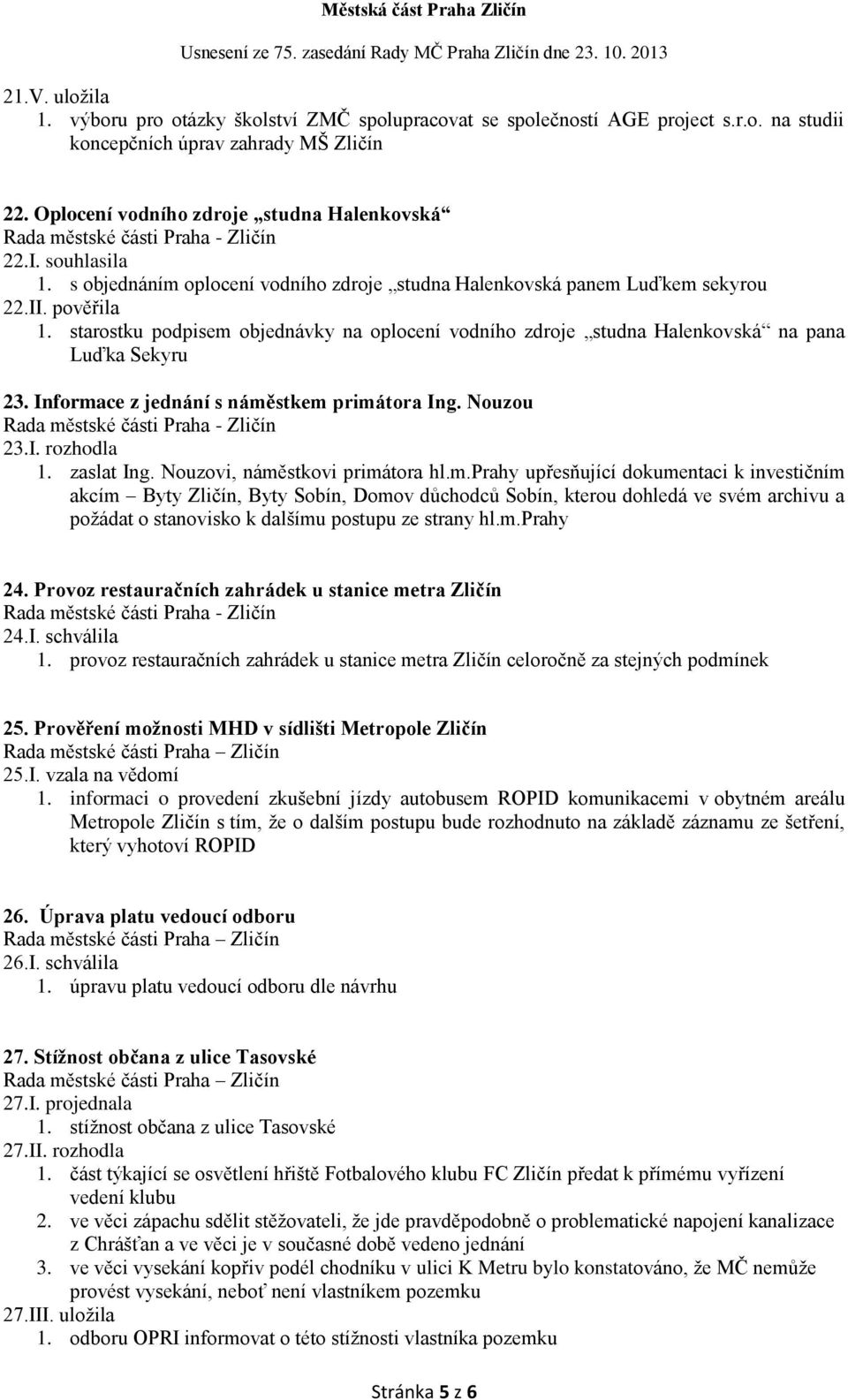 starostku podpisem objednávky na oplocení vodního zdroje studna Halenkovská na pana Luďka Sekyru 23. Informace z jednání s náměstkem primátora Ing. Nouzou 23.I. rozhodla 1. zaslat Ing.