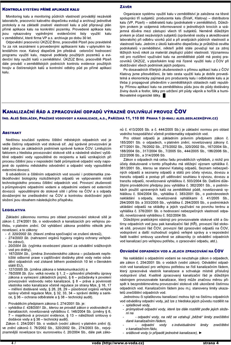 Provedené aplikace kalu jsou vykazovány vyplněnými evidenčními listy využití kalu v zemědělství, které firma VP a.s. archivuje po dobu 30 let.