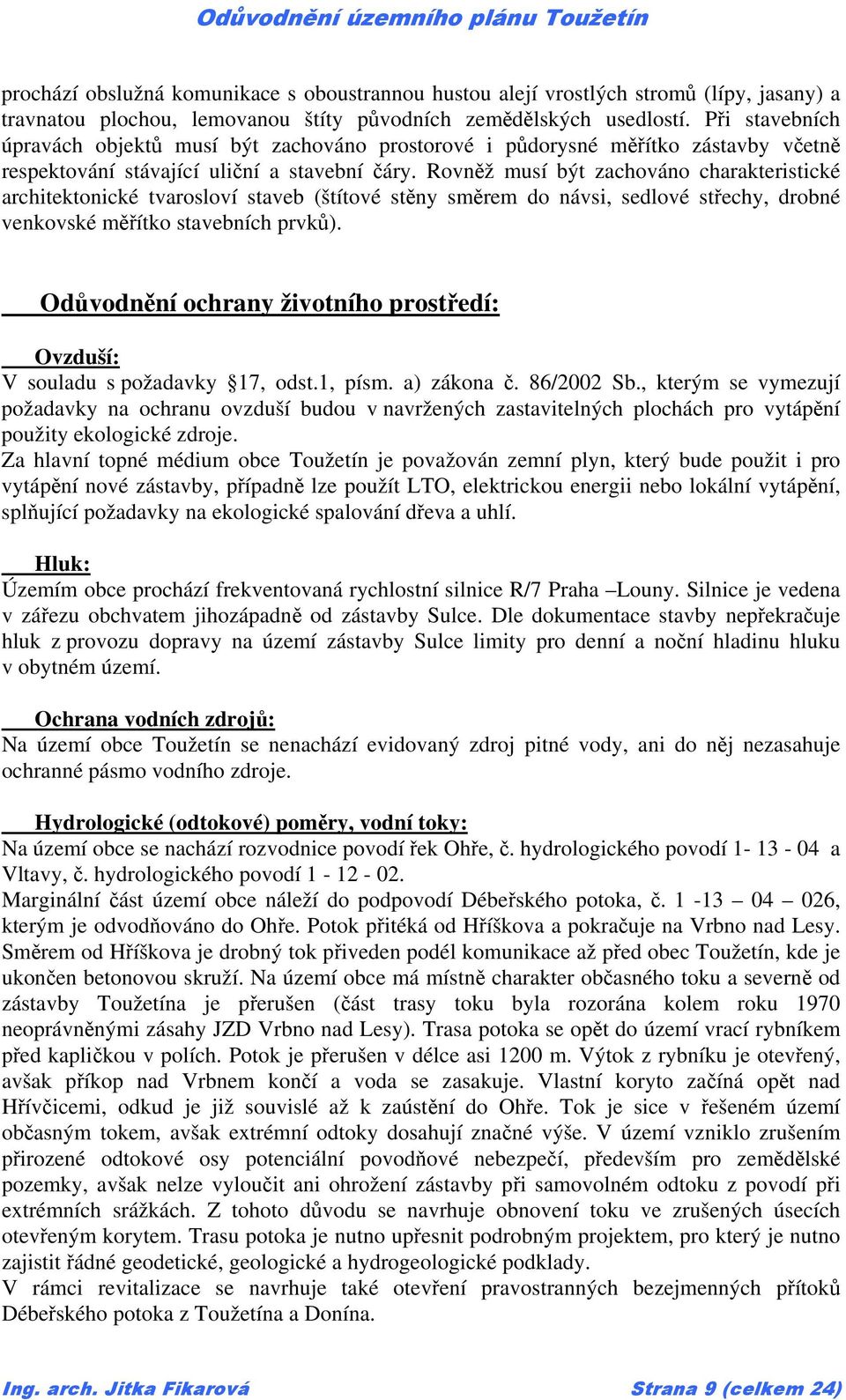 Rovněž musí být zachováno charakteristické architektonické tvarosloví staveb (štítové stěny směrem do návsi, sedlové střechy, drobné venkovské měřítko stavebních prvků).