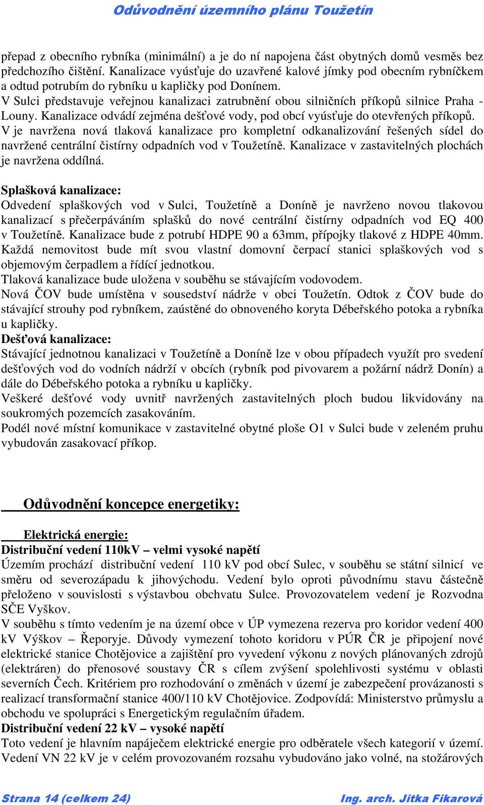 V Sulci představuje veřejnou kanalizaci zatrubnění obou silničních příkopů silnice Praha - Louny. Kanalizace odvádí zejména dešťové vody, pod obcí vyúsťuje do otevřených příkopů.