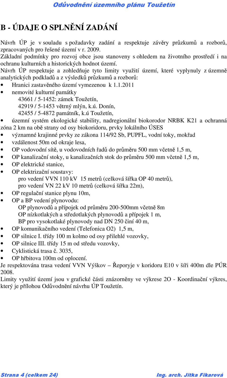 Návrh ÚP respektuje a zohledňuje tyto limity využití území, které vyplynuly z územně analytických podkladů a z výsledků průzkumů a rozborů: Hranici zastavěného území vymezenou k 1.