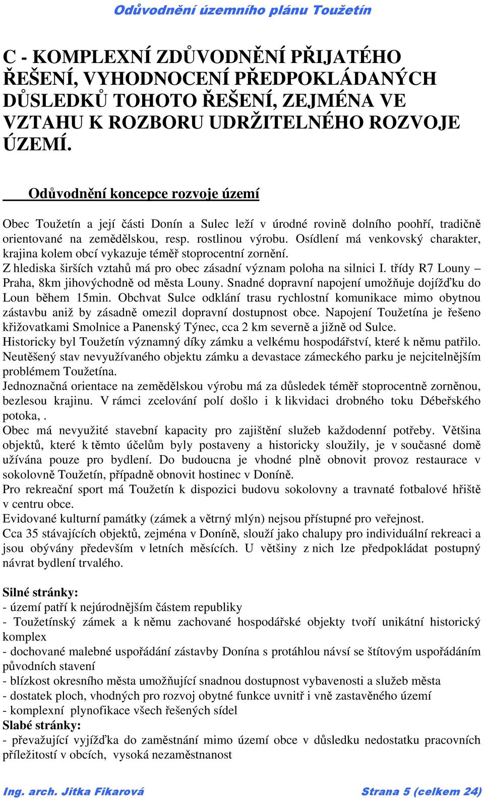 Osídlení má venkovský charakter, krajina kolem obcí vykazuje téměř stoprocentní zornění. Z hlediska širších vztahů má pro obec zásadní význam poloha na silnici I.