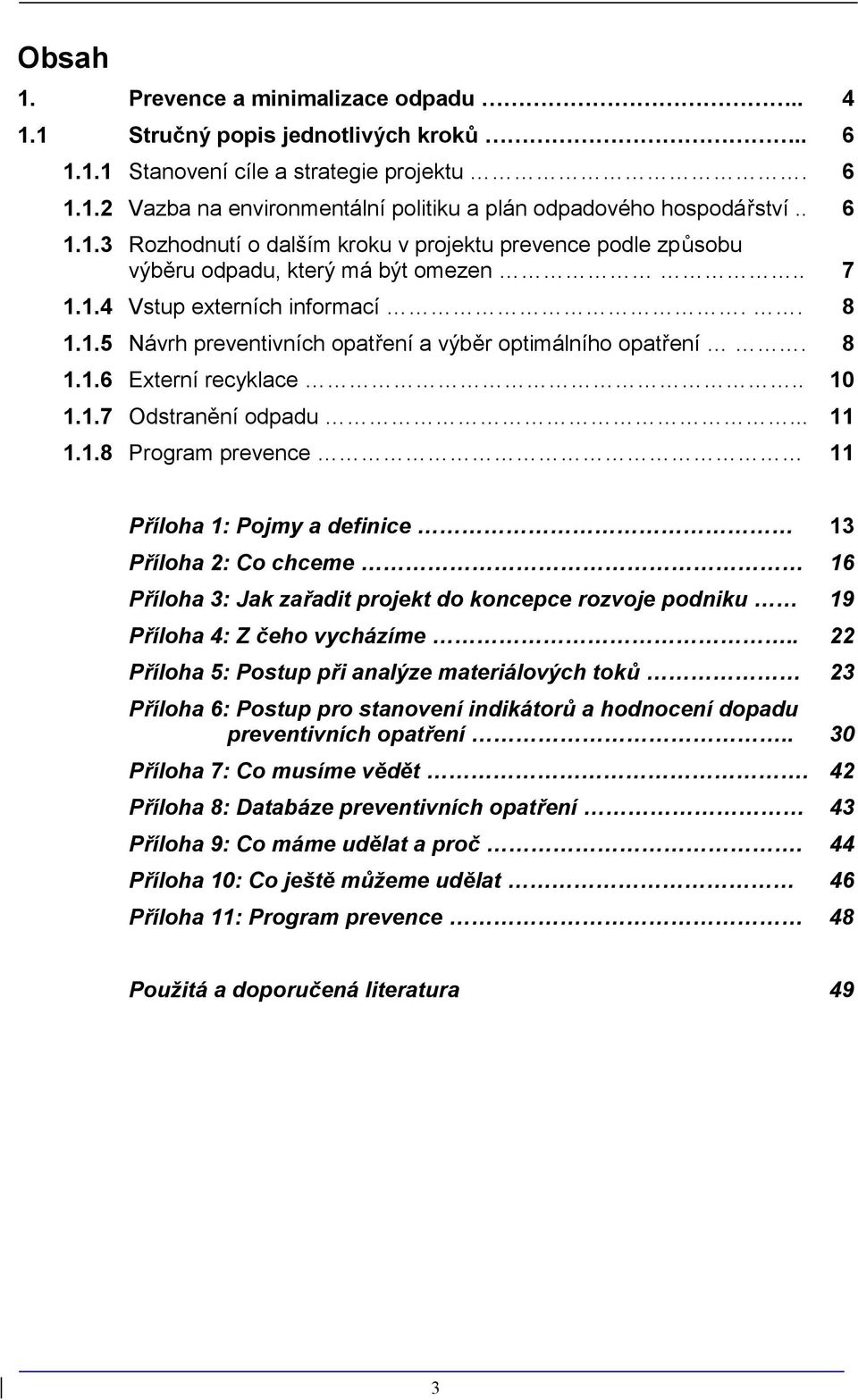 8 1.1.6 Externí recyklace.. 10 1.1.7 Odstranění odpadu... 11 1.1.8 Program prevence 11 Příloha 1: Pojmy a definice 13 Příloha 2: Co chceme 16 Příloha 3: Jak zařadit projekt do koncepce rozvoje podniku 19 Příloha 4: Z čeho vycházíme.